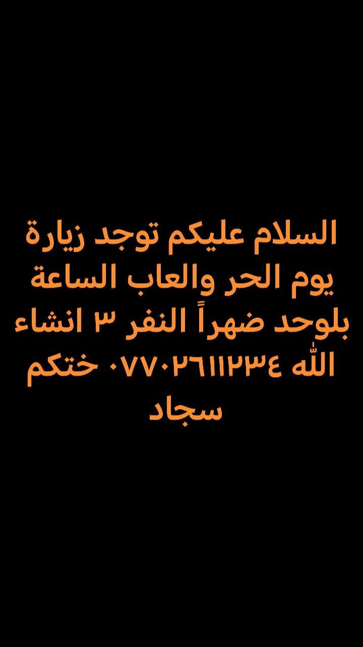 لا توجد تفاصيل

نص مكتوب في الصور:
- السلام عليكم توجد زيارة يوم الجمعة الكربلا مبيت الساعة ب٤ عصرن النفر ٤ انشاء الله الحجز *********** اختكم ام سجاد
- السلام عليكم توجد زيارة يوم الحر واللعاب الساعة بلوحد ضهراً النفر ٣ انشاء الله *********** ختكم سجاد