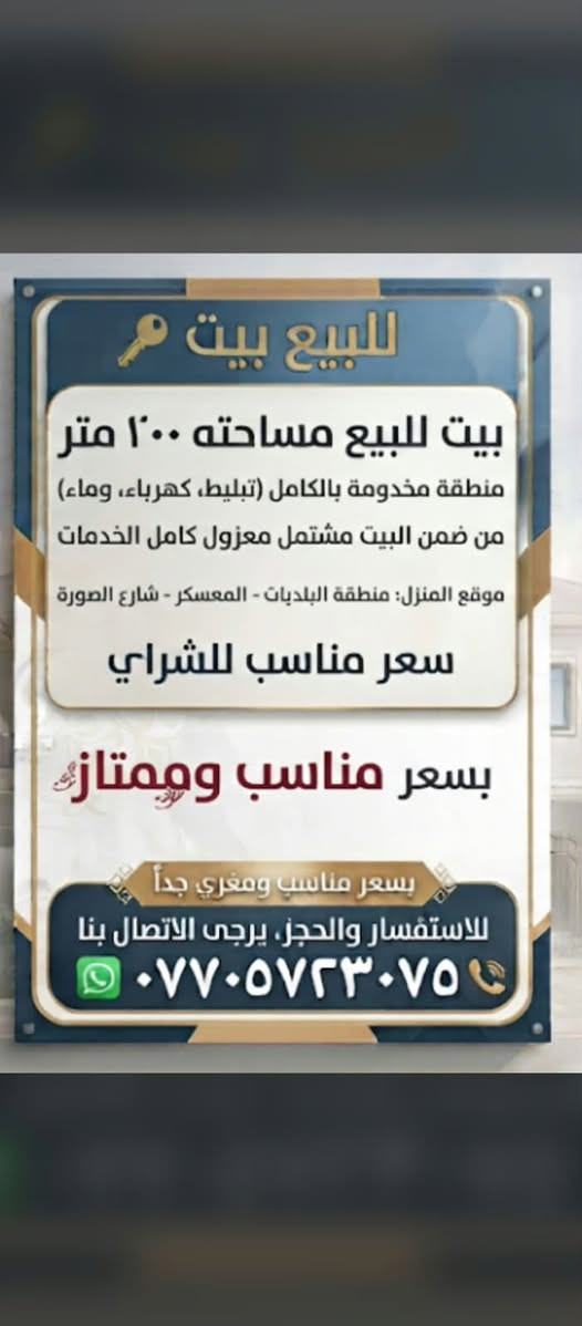 السلام عليكم بيت للبيع مساحته ٢٠٠متر
منطقه مخدومه بالكامل من تبليط وكهرباء وماء 
من ضمن البيت مشتمل معزول كامل الخدمات 
موقع المنزل في منطقه بغداد البلديات  المعسكر شارع الصوره 
وسعر مناسب للشراي   والتفاصيل الاكثر الاتصال عله الرقم***********
