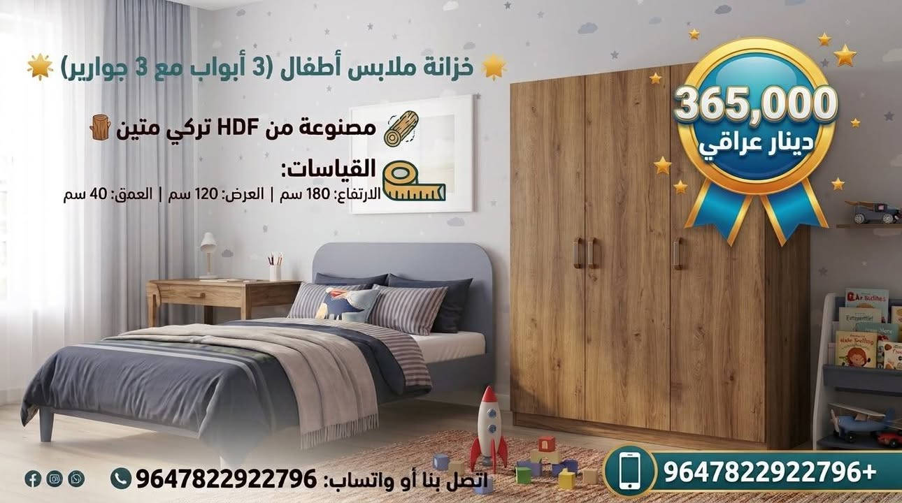 ✨ الأناقة والترتيب.. بلمسة واحدة! ✨
​بيتك يستحق الأفضل دائماً؛ تصاميم نجارة عصرية تجمع بين متانة الخشب التركي ورقي التفاصيل 🪵💙
​حلول تخزين ذكية ونظام هيدروليك ناعم وسلس، لنُحول المساحات إلى تحف فنية تناسب كل زاوية في منزلك ✨
​تصفح الصور واختر الموديل الأنسب لبيتك 🚀
​💬 أرسل لنا رسالة الآن واستفسر عن التفاصيل والموديلات المتوفرة!
📞 واتساب / اتصال: ***********
هاشتاغات المحافظات العراقية:
#العراق #بغداد #الفيصلية #المنصور #الكرادة #الزيونة #الاحظار #البصرة #النجف #النجف_الأشرف #كربلاء #كربلاء_المقدسة #أربيل  #سليمانية #بابل #الحلة #الديوانية #الناصرية #ذي_قار #العمارة #ميسان #الكوت #واسط 
#نجارة #نجارة_عراقية #أثاث #اثاث_عراقي #اثاث_منزلي #غرف_نوم #خزانات

نص مكتوب في الصور:
- خزانة ملابس أطفال (3 أبواب مع 3 جوارير) مصنوعة من HDF تركي متين القياسات: الارتفاع: 180 سم | العرض: 120 سم | العمق: 40 سم سكاك هيدروليك تركي ممتاز اتصل بنا أو واتساب: 9647822922796+ 450,000 دينار عراقي
- خزانة ملابس أطفال (2 باب) مصنوعة من لوح HDF تركي متين القياسات: الارتفاع: 180 سم | العرض: 80 سم | العمق: 40 سم احصل عليها الآن! للحجز والمراسلة اتصل بنا أو واتساب: 9647822922796 9647822922796 السعر: 245,000 دينار عراقي
- خزانة ملابس أطفال (3 أبواب مع 3 جوارير) مصنوعة من HDF تركي متين القياسات: الارتفاع: 180 سم | العرض: 120 سم | العمق: 40 سم 385,000 دينار عراقي اتصل بنا أو واتساب: 9647822922796 +647822922796
- خزانة ملابس أطفال (3 أبواب مع 3 جوارير) مصنوعة من HDF تركي متين القياسات: الارتفاع: 180 سم | العرض: 120 سم | العمق: 40 سم اتصل بنا أو واتساب: 9647822922796 +9647822922796 365,000 دينار عراقي
- خزانة ملابس أطفال (3 أبواب مع 3 جوارير) مصنوعة من HDF تركي متين القياسات: الارتفاع: 180 سم | العرض: 120 سم | العمق: 40 سم 365,000 دينار عراقي اتصل بنا أو واتساب: 9647822922796+ 9647822922796