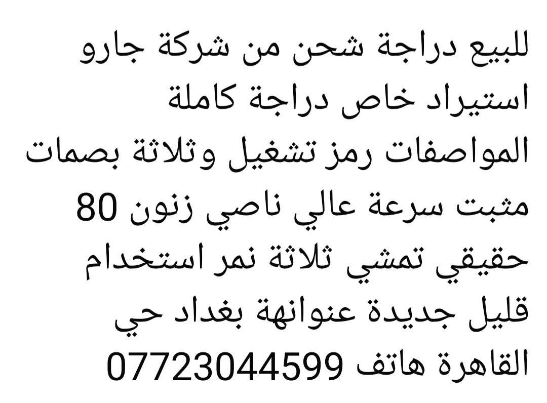 تفاصيل اول صورة

نص مكتوب في الصور:
- للبيع دراجة شحن من شركة جارو استيراد خاص دراجة كاملة المواصفات رمز تشغيل وثلاثة بصمات مثبت سرعة عالي ناصي زنون 80 حقيقي تمشي ثلاثة نمر استخدام قليل جديدة عنوانها بغداد حي القاهرة هاتف ***********