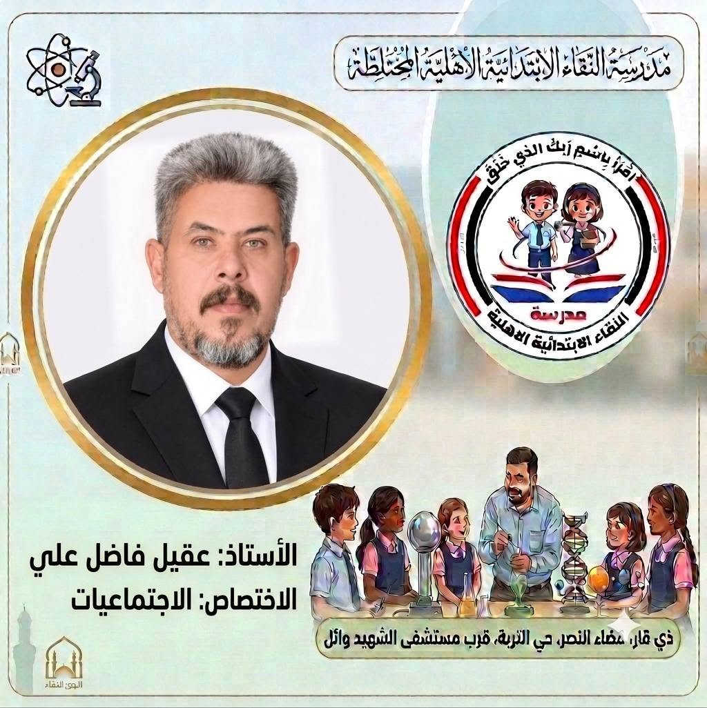 صُنّاع المستقبل ورعاة الإبداع..
 كادر مدرسة النقاء الابتدائية الأهلية المختلطة للعام الدراسي (٢٠٢٦ - ٢٠٢٧) 
​لأن النجاح يبدأ من المعلم المتميز، نفخر في مدرسة النقاء الابتدائية الأهلية المختلطة بتقديم كادرنا التعليمي والتربوي للعام الدراسي الجديد نخبة من أصحاب الخبرة والكفاءة العالية الذين يجمعون بين الأساليب التربوية الحديثة والشغف ببناء جيل واعد ومتميز.
​معاً نسير بخطوات واثقة نحو عام دراسي مليء بالنجاح والتميز لأبنائنا الطلبة. 🎓
​#مدرسة_النقاء_الابتدائية
 #تربية_وتعليم
 #نجاح_وابتكار
‌‌‌‌‌‌‏=:=:=:=:=:=:=:=:=:=:=:=:=:=:=:=:
العنوان/ ذي قار قضاء النصر حي التربة قرب مستشفى الشهيد وائل
 بإمكانكم متابعتنا عبر مواقع التواصل الاجتماعي : 
هاتف . 
​***********
***********
*********** 
​فيسبوك:
https://www.facebook.com/share/1EqVhacp9e/
​إنستغرام:
https://www.instagram.com/alnaqa1986?igsh=Y3dleTM3N3R3eGM4
​تليغرام:
https://t.me/alnaqa1986

نص مكتوب في الصور:
- مدرسة النقاء الابتدائية الأهلية المختلطة اقْرَأْ بِاسْمِ رَبِّكَ الَّذِي خَلَقَ مدرسة النقاء الابتدائية الاهلية الأستاذ: رحيم زغير فرحان الاختصاص: مدير المدرسة ذي قار، مضاء النصر، حي التربة، قرب مستشفى الشهيد وائل
- مدرسة التقاء الابتدائية الاهلية المختلطة اقرأ باسم ربك الذي خلق مدرسة التقاء الابتدائية الاهلية الأستاذ: خالد عبد الغني حسين الاختصاص: اللغة الانكليزية ذي قار، قضاء النصر، حي التربية، قرب مستشفى الشهيد وائل الحق للقضاء
- مدرسة النقاء الابتدائية الأهلية المختلطة اقْرَأْ بِاسْمِ رَبِّكَ الَّذِي خَلَقَ مدرسة النقاء الابتدائية الاهلية الأستاذ: رحيم حميد عبد الاختصاص: معلم الصف الأول ذي قار، قضاء النصر، حي التربية، قرب مستشفى الشهيد وائل الهوى النقاء
- مدرسة النقاء الابتدائية الاهلية المختلطة اقرأ باسم ربك الذي خلق مدرسة النقاء الابتدائية الاهلية الأستاذ: ذو الفقار حمود هاشم الاختصاص: اللغة الانكليزية ذي قار، قضاء النصر، حي التربة، قرب مستشفى الشهيد وائل البوی: النقاء
- مدرسة النقاء الابتدائية الأهلية المختلطة اقرأ باسم ربك الذي خلق مدرسة النقاء الابتدائية الأهلية الأستاذ: سعد عبيد خضير الاختصاص: اللغة العربية ذي قار، عضاء النصر، حي التربة، قرب مستشفى الشهيد وائل
- مدرسة النقاء الابتدائية الاهلية المختلطة
- اقرأ باسم ربك الذي خلق
- مدرسة
- النقاء الابتدائية الاهلية
- الأستاذ: عقيل فاضل علي
- الاختصاص: الاجتماعيات
- ذي قار، صفاء النصر، حي التربة، قرب مستشفى الشهيد وائل
- الوىء النقاء
- مدرسة النقاء الابتدائية الأهلية المختلطة اقْرَأْ بِاسْمِ رَبِّكَ الَّذِي خَلَقَ مدرسة النقاء الابتدائية الاهلية الأستاذ: محمد مطشر شلاكه الاختصاص: الرياضيات ذي قار، قضاء النصر، حي التربة، قرب مستشفى الشهيد وائل
- مدرسة النقاء الابتدائية الأهلية المختلطة اقْرَأْ بِاسْمِ رَبِّكَ الَّذِي خَلَقَ مدرسة النقاء الابتدائية الأهلية الأستاذ: مصطفى فرحان عطيه الاختصاص: الرياضيات ذي قار، قضاء النصر، حي التربة، قرب مستشفى الشهيد وائل البثق النقاء
- مدرسة النقاء الابتدائية الأهلية المختلطة
- الأستاذ: محسن حسين حمادي
- الاختصاص: العلوم
- ذي قار، قضاء النصر، حي التربة، قرب مستشفى الشهيد وائل