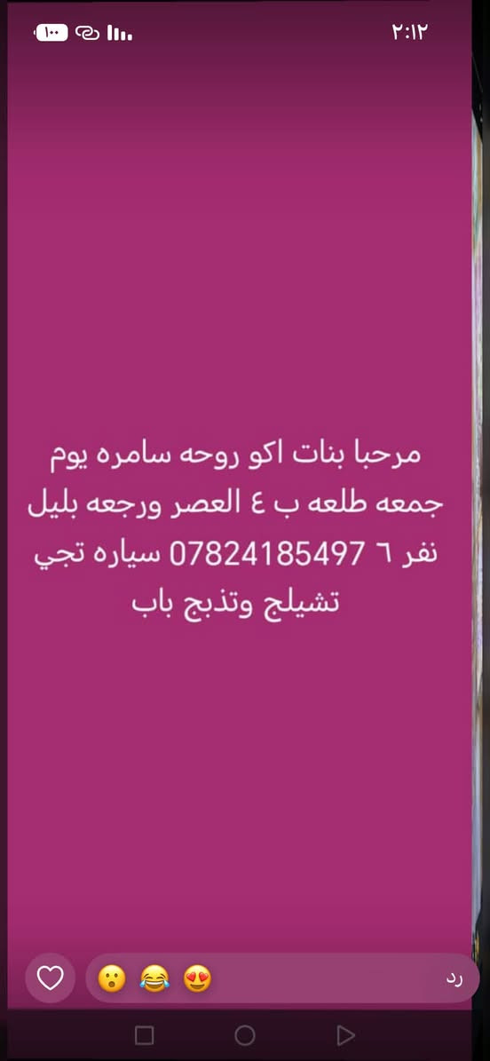لا توجد تفاصيل

نص مكتوب في الصور:
- مرحبا بنات اكو روحه الكاضم ع والمقام الخضر طلعه ب ٢ ضهر ورجعه بليل نفر ١٢ *********** سياره تجي تشيلج وتذبح باب البيت
- مرحبا بنات اكو روحه سامره يوم جمعه طلعه ب ٤ العصر ورجعه بليل نفر ٦ *********** سياره تجي تشيلج وتذبح باب
- ٢:١٢
- مرحبا بنات اكو روحه العلويه شريفه ونجف ومقبره و كربلاء تلث اليالي نفر ٢٠ *********** سياره تجي تشيلج وتذبح باب البيت
- رد