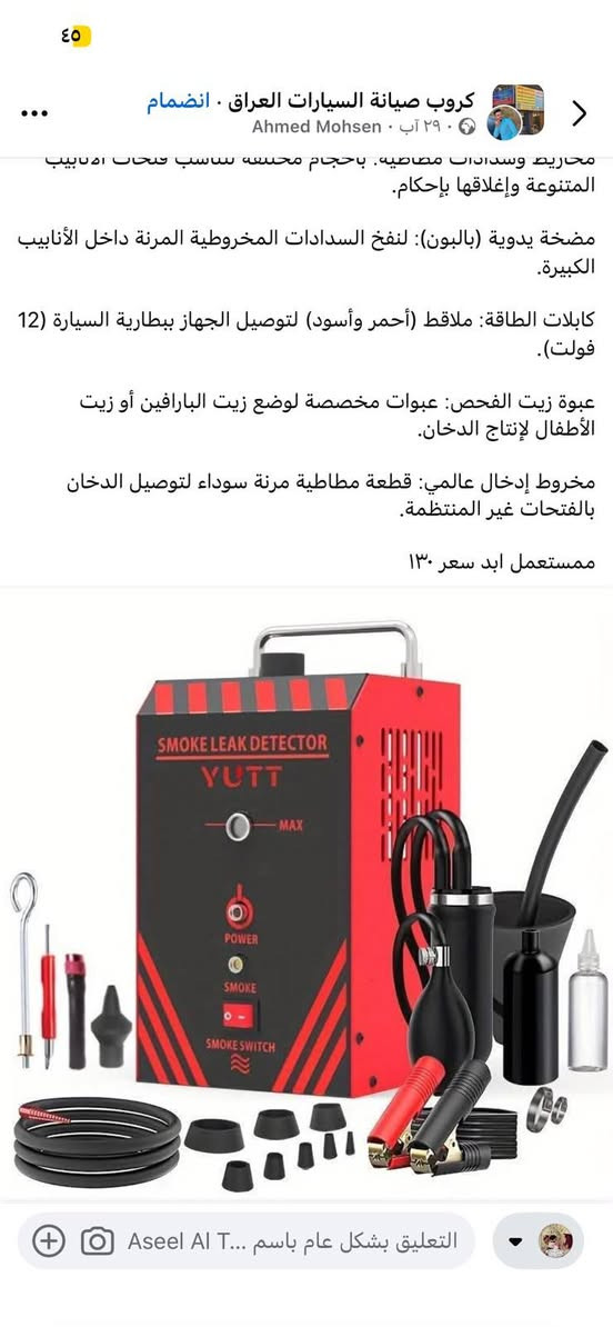 جهاز للبيع 
***********
يوجد توصيل

نص مكتوب في الصور:
- الحجي للعروض ١٠-٠٧-٢٠٢٥
- متوفر الآن 🌹
- جهاز كشف تسربات الدخان MRCartool T100
- يستخدم لتحديد أماكن تسرب الهواء أو الدخان في أنظمة السيارات.
- ينتج دخان يمر عبر الأنظمة للكشف عن أي تسرب بسهولة وسرعة.
- جديد ما مستخدم ويفيد ورش الصيانة اكثر شي..
- بسعر فقط 125 الف
- #فيتریة
- #فيتریة_العراق
- #فيتر
- #فيتریه_بغداد
- #فيترجي
- #العراقيين
- #العراق
- #تسوق
- #بيع
- ٤٥ كوروب صيانة السيارات العراق · انضمام Ahmed Mohsen · ٢٩ آب · ٥ مخاريط وسدادات مطاطية. بأحجام مخمسة تناسب فتحات الأنابيب المتنوعة وإغلاقها بإحكام. مضخة يدوية (بالبون): لنفخ السدادات المخروطية المرنة داخل الأنابيب الكبيرة. كابلات الطاقة: ملاقط (أحمر وأسود) لتوصيل الجهاز ببطارية السيارة (12 فولت). عبوة زيت الفحص: عبوات مخصصة لوضع زيت البارافين أو زيت الأطفال لإنتاج الدخان. مخروط إدخال عالمي: قطعة مطاطية مرنة سوداء لتوصيل الدخان بالفتحات غير المنتظمة. ممتستعمل ابد سعر ١٣٠ التعليق بشكل عام باسم ... Aseel AI T