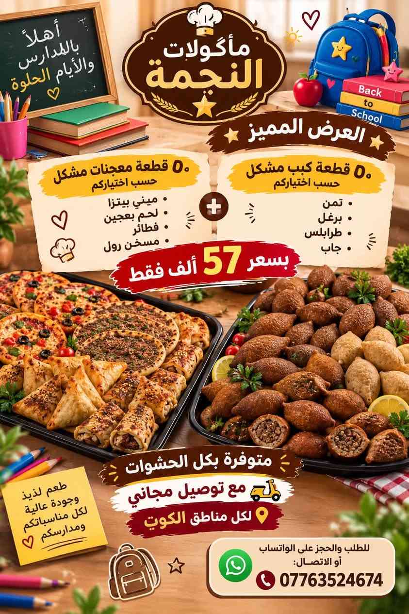 بمناسبة العودة للمدارس عروض لمدة اسبوع🎒..
لا تحتارين بعد باللانچ بوكس والريوگ اليومي لطفلج! وفرنالكم بوكسات المدارس والمفرزنات البيتية النظيفة بأكل صحي وطيب ومحضّر بكل حب.

طعم الأكل بضمانتي، جربوه مرة وتطلبون كل مرة! 💛
والتوصيل **مجاني** لكل مناطق الكوت 🛵✨

📲 للطلب والحجز على الواتساب أو الاتصال:
***********

نص مكتوب في الصور:
- مأكولات النجمة
- للمدارس والفعاليات والمناسبات
- عروض كب ومعجنات المدارس
- العرض المميز ( 100 قطعة )
- وبسعر جداً مناسب بـ
- 57 ألف دينار
- وتوصيل مجاني!
- طعم مميز لكل المناسبات والمدارس!
- محتويات العرض:
- 50 قطعة كبة حلب
- 6 كدر دولمة 6 نفرات
- 20 قطعة لحم بعجين أو فطائر دجاج
- 15 قطعة ميني بيتزا أو زعتر أو جبين وكرفس
- 15 15 قطعه بورك جين أو دجاج
- Back to School
- توصيل مجاني لجميع مناطق الكوت!
- للطلب والحجز على الواتساب أو الاتصال:
- ***********
- مأكولات النجمة العرض المميز رقم 2 للمدارس والفعاليات والمناسبات 25 قطعة كبة حلب أو طرابلس 15 قطعة بورك دجاج 15 قطعة بورك جبن 15 قطعة ميني بيتزا 15 قطعة لحم بعجين 15 قطعة فطائر دجاج بسعر 49 ألف دينار فقط مع توصيل مجاني لجميع مناطق الكوت طعم مميز وجودة عالية للطلب والحجز على الواتساب أو الاتصال: ***********
- أهلاً بالمدارس والأيام الحلوة مأكولات النجمة العرض المميز 50 قطعة معجنات مشكل حسب اختياركم ميني بيتزا لحم بعجين فطائر مسخن رول 50 قطعة ككب مشكل حسب اختياركم ثمن برغل طرابلس جاب بسعر 57 ألف فقط متوفرة بكل الحشوات مع توصيل مجاني لكل مناطق الكوت طعم لذيذ وجودة عالية لكل مناسباتكم ومدارسكم للطلب والحجز على الواتساب أو الاتصال: ***********
- عروض كبب ومعجنات المدارس المميزة مذاق لذيذ لأجمل أيام المدارس للمدارس والفعاليات والمناسبات، وفرنالكم أقوى عروض الكب والمعجنات البيتية النظيفة وبأسعار مناسبة جداً! عرض الـ 100 قطعة المميز (بـ 49 ألف دينار فقط) 25 قطعة كبة تمن أو جاب 15 قطعة بورك دجاج 15 قطعة بورك جبن 15 قطعة ميني بيتزا 15 قطعة لحم بعجين 15 قطعة مسخن رول توصيل مجاني لجميع مناطق الكوت! طعم مميز وجودة عالية لكل مناسباتكم والمدارس.