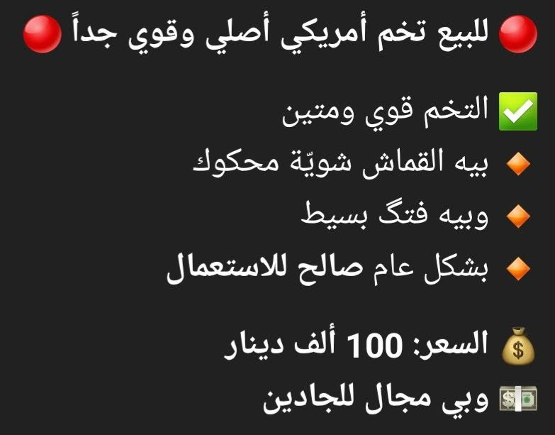 لا توجد تفاصيل

نص مكتوب في الصور:
- للبيع تخم أمريكي أصلي وقوي جداً
- التخم قوي ومتين
- بيه القماش شوية محكوك
- وبيه فتك بسيط
- بشكل عام صالح للاستعمال
- السعر: 100 ألف دينار
- وبي مجال للجادين