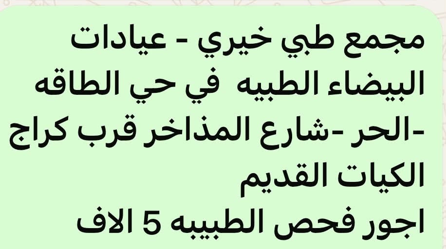 لا توجد تفاصيل

نص مكتوب في الصور:
- عيادات البيفاء الطبية
- جراحة عامة - تخطيط قلب - عيادات اسنان
- نسائية - باطنية - سونار
- اطفال - ضماد - مختبر التحليلات المرضية
- كربلاء - الحر - حي الطاقه - شارع المذاخر - قرب كراج الكيان القديم - صيدليه دعاء علاء الكتبي
- رقم الحجز ***********
- عيادات البيضاء الطبية اجور الفحص 5 الاف جميع التحاليل متوفره وباسعار زهيده متوفره عياده الأسنان التخصصيه وباسعار مناسبه دوام عيادات البيضاء الطبيه كل ايام الأسبوع حتى الجمعه من الساعه 5 إلى الساعه 8 رقم الحجز *********** كربلاء / الحر - حي الهافه - شارع المذاخر - قرب كراج الكيا القديم - صيدليه دعاء علاء الكتبي
- مجمع طبي خيري - عيادات البيضاء الطبيه في حي الطاقه -الحر -شارع المذاخر قرب كراج الكيات القديم اجور فحص الطبيبه 5 الاف
