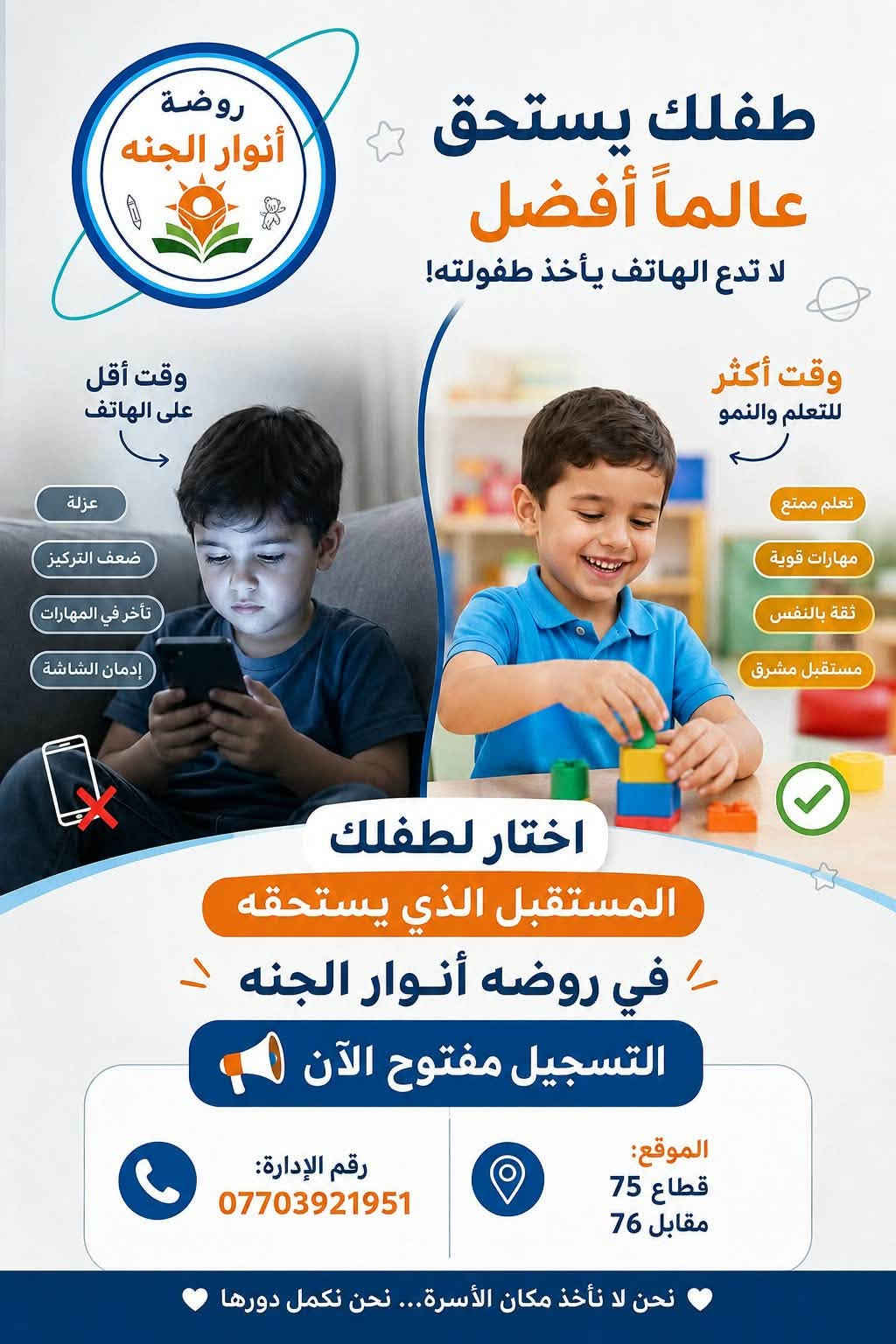 لا توجد تفاصيل

نص مكتوب في الصور:
- روضه انوار الجنه الاهليه
- OPPO F11
- روضه انوار الجنه الاهليه ١٠ ي .
- تعلن (روضة وحضانة أنوار الجنة الأهلية )النموذجية
- المجازة من وزارة التربية
- الواقعة في تقاطع سوق العورة قطاع 75 مقابل 76
- عن بدء التسجيل لأطفالنا الحلوين للعام الجديد
- بكادر متميز وخطوط نقل
- ومنهاج تدريسي متكامل
- حضانة /روضة /تمهيدي
- لمزيد من المعلومات الاتصال على الرقم
- ***********
- روضة أنوار الجنه طفلك يستحق عالماً أفضل لا تدع الهاتف يأخذ طفولته! وقت أقل على الهاتف عزلة ضعف التركيز تأخر في المهارات إدمان الشاشة وقت أكثر للتعلم والنمو تعلم ممتع مهارات قوية ثقة بالنفس مستقبل مشرق اختار لطفلك المستقبل الذي يستحقه في روضه أنوار الجنه التسجيل مفتوح الآن الموقع: قطاع 75 مقابل 76 رقم الإدارة: *********** نحن لا نأخذ مكان الأسرة... نحن نكمل دورها