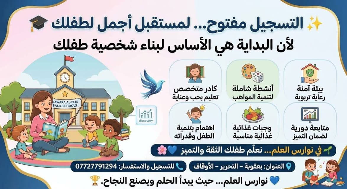 التسجيل مفتوح في برنامج التعليم المبكر 🌸
لأن السنوات الأولى هي الأساس في بناء شخصية الطفل وتطوير مهاراته 💕
يسرّ روضة وحضانة نوارس العلم أن تعلن عن استمرار التسجيل في برنامج التعليم المبكر.
✨ بيئة تعليمية آمنة ومحببة للطفل
✨ كادر تربوي متخصص
✨ أنشطة تعليمية وترفيهية متنوعة
✨ اهتمام بتنمية مهارات الطفل وقدراته
✨ وجبات غذائية مناسبة
✨ متابعة تربوية مستمرة
✨ أجواء مليئة باللعب والتعلم والاكتشاف 🎨📚
🌱 في نوارس العلم لا نعلّم الطفل فقط، بل نساعده على اكتشاف قدراته وبناء شخصيته بثقة.
📍 بعقوبة – التحرير – الأوقاف
📞 للاستفسار والتسجيل: التواصل مع إدارة الروضة
💙 نوارس العلم… بداية جميلة لطفل أكثر ثقة وتميزاً.
***********

نص مكتوب في الصور:
- مدارس نوارس العلم الأساسية! لأن طفلك يستحق أفضل بداية، وفرنا له بيئة تعليمية آمنة،كراً، ورعاية متكاملة من أول خطوة وحتى التفوق. متفوق. حضانة وتعليم مبكر وتمهيدي ابتدائية مختلطة متوسطة للبنات العنوان: بعقوبة - التحرير - الأوقاف للتسجيل والاستفسار: ***********
- التسجيل مفتوح... لمستقبل أجمل لطفلك لأن البداية هي الأساس لبناء شخصية طفلك بيئة آمنة رعاية تربوية أنشطة شاملة لتنمية المواهب كادر متخصص تعليم بحب وعناية متابعة دورية لضمان التميز وجبات غذائية غذائية مناسبة اهتمام بتنمية الطفل وقدراته في نوارس العلم... نعلّم طفلك الثقة والتميز العنوان: بعقوبة - التحرير - الأوقاف للتسجيل والاستفسار: *********** نوارس العلم... حيث يبدأ الحلم ويصنع النجاح.
- أكاديمية نوارس العلم
- أقسامنا:
- حضانة وروضة
- ابتدائية (مختلط)
- متوسطة (بنات)
- لماذا نوارس العلم؟
- كادر متميز واهتمام خاص باللغة الإنجليزية.
- مختبرات حديثة وشاشات تفاعلية ذكية.
- بيئة آمنة مجهزة بكاميرات مراقبة.
- وجبات غذائية صحية وأنشطة ترفيهية.
- خطوط نقل متوفرة
- التسجيل مستمر | المقاعد محدودة!
- العنوان: التحرير - الأوقاف - قرب مدرسة هاني بن عروة
- للحجز والاستفسار: ***********