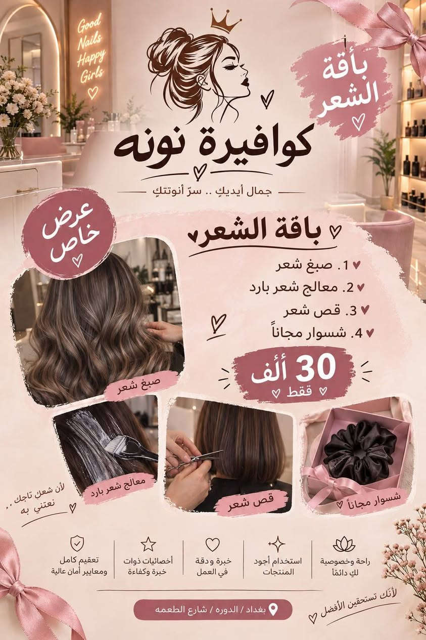 كوافيره نونه طعمه مقابل عماره الذهب عروض قويه جدا كادر اجنبي محترف جدا

نص مكتوب في الصور:
- Good Nails Happy Girls كوافيرة نونه جمال أيديك .. سرّ أنوثتك باقة الدلال عرض خاص 1 . جل اكستشين + جلش 2 . تنظيف قدم ملكي + تنظيف لحميّة + جلش 40 ألف فقط جل اكستشين + جلش تنظيف قدم ملكي + تنظيف لحميّة + جلش مكياجك .. بأجمل إطلالة تعقيم كامل ومواد آمنة خبرة ودقة في العمل استخدام أجود المنتجات راحة وخصوصية لك دائما لأنك تستحقين الأفضل بغداد / الدوره / شارع الطعمه
- Good Nails Happy Girls كوافيرة نونه جمال أيديك .. سرّ أنوثتك باقة البشرة ة باقة الِيسرة ١. واكس بشرة + حف وجه كامل ٢. تنظيف بشرة ملكي 25 ألف فقط عرض خاص تنظيف بشرة ملكي واكس بشرة + حف وجه كامل بشرة صافية .. وإطلالة أجمل راحة وخصوصية لك دائما استخدام أجود المنتجات خبرة ودقة في العمل تعقيم كامل ومواد أمنية بغداد / الدوره / شارع الطعمه لأنك تستحقين الأفضل
- Good Nails Happy Girls كوافيرة نونه جمال أيديك .. سرّ أنوثتك باقة الشعر 1. صبغ شعر 2. معالج شعر بارد 3. قص شعر 4. شسوار مجاناً 30 ألف فقط عرض خاص صبغ شعر معالج شعر بارد قص شعر شسوار مجاناً لأن شعرك تاجك .. نعتني به تعقيم كامل ومعايير أمان عالية أخصائيات ذوات خبرة وكفاءة خبرة ودقة في العمل استخدام أجود المنتجات راحة وخصوصية لك دائماً لأنك تستحقين الأفضل بغداد / الدوره / شارع الطعمه