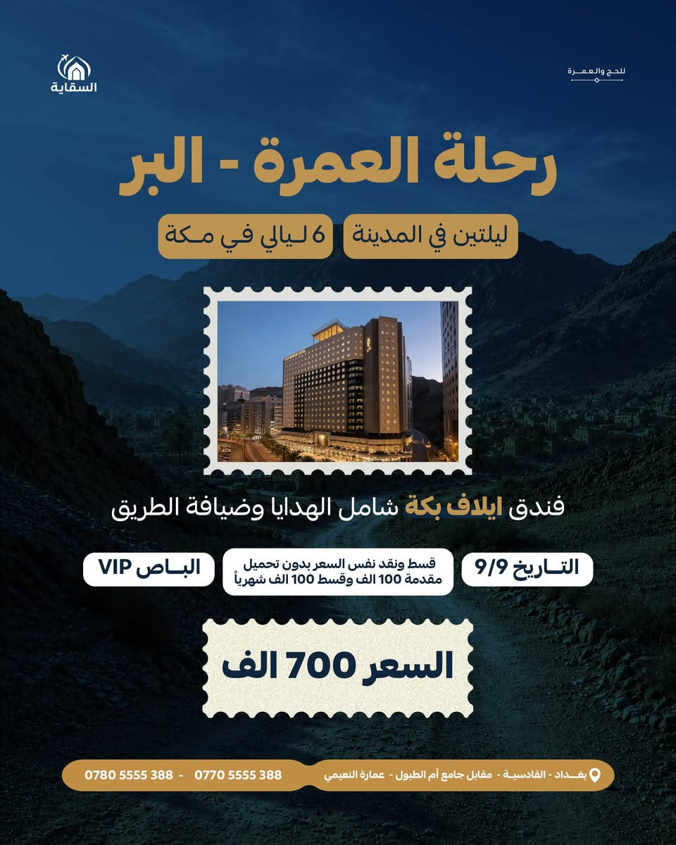 تعلن شركة السقاية للحج والعمرة عن بدء التسجيل لرحلات العمرة المقبلة إلى الديار المقدسة. اختر الرحلة التي تناسبك واستفد من نظام الأقساط المريح (نفس سعر النقد بدون أي زيادة أو تحميل).

1️⃣ رحلة العمرة (براً) 🚌
🗓 تاريخ الانطلاق: 9 / 9

🏨 الإقامة: ليلتان في المدينة المنورة + 6 ليالي في مكة المكرمة (فندق ايلاف بكة)

🚍 المميزات: النقل بحافلات حديثة (VIP) + شامل الهدايا وضيافة الطريق

💰 السعر الكلي: 700,000 دينار

💳 الأقساط: مقدمة 100,000 دينار | قسط شهري 100,000 دينار

2️⃣ رحلة العمرة (طيران) ✈️
🗓 تاريخ الانطلاق: 10 / 9 / 2026

🏨 الإقامة: 3 ليالي في المدينة المنورة + 7 ليالي في مكة المكرمة (فندق ايلاف بكة)

🍽️ المميزات: شامل جميع الوجبات (الطعام) + هدايا مميزة

💰 السعر الكلي: 1,600,000 دينار

💳 الأقساط: مقدمة 400,000 دينار | قسط شهري 150,000 دينار

📍 العنوان: بغداد - القادسية - مقابل جامع أم الطبول - عمارة النعيمي

📞 للحجز والاستفسار: *********** | ***********

✨ سارع بالحجز الآن، المقاعد محدودة!
