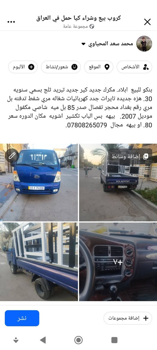 التفاصيل داخل المنشور

نص مكتوب في الصور:
- كروب بيع وشراء كيا حمل في العراق
- مجموعة عامة
- محمد سعد المحياوي
- الأشخاص
- الموقع
- شعور/نشاط
- الألبوم
- بنكو للبيع. ابلاد. مكرك جديد كير جديد تبريد ثلج بسمي سنويه 30. هزه جديده تايرات جدد كهربائيات شغاله مري شفط تدفئه بل مري رقم بغداد محجر تفصال صدر 85 بل ميه شاصي مكفول موديل 2007. بيهبه بس الباب تكشير اشويه مكان الدوره سعر 80. او بيهبه مجال ***********
- إضافة وسائط
- 7+
- إضافة مجموعات
- نشر