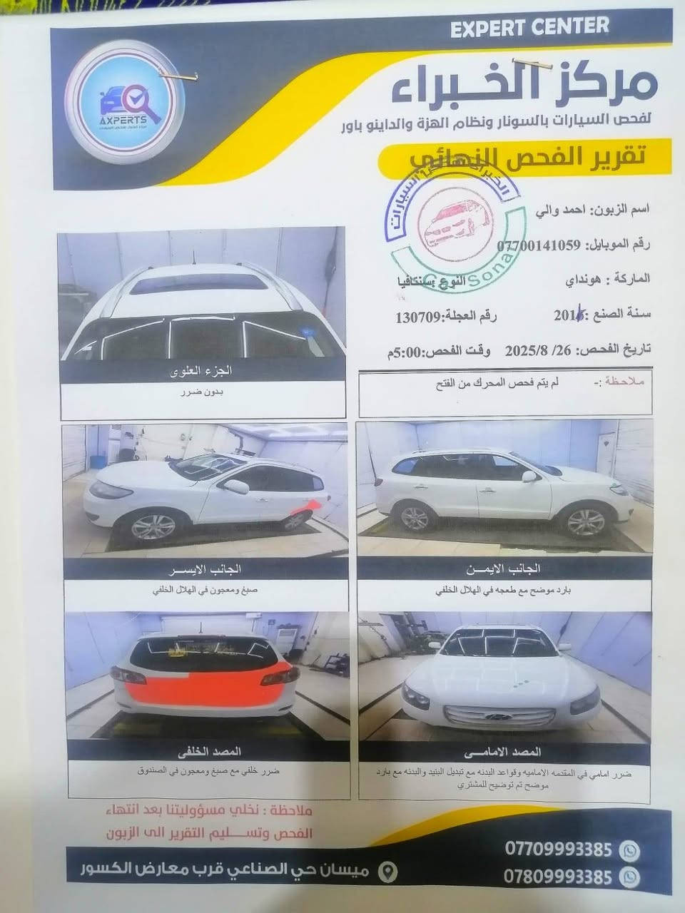سنتافيه للبيع 2011فول مواصفات السونار موجود 6سلندر 3500 كير مكينه مكفولات حدادايه تخم تاير كله جديد رقم بغداد

الرقم
***********
المكان بغداد الزعفرانية

نص مكتوب في الصور:
- EXPERT CENTER
- مركز الخبراء
- لفحص السيارات بالسونار ونظام الهزة والداينو باور
- تقرير الفحص النهائي
- اسم الزبون: احمد والي
- رقم الموبايل: ***********
- الماركة : هونداي
- النوع : سنتافيا
- سنة الصنع : 2016
- رقم العجلة: 130709
- تاريخ الفحص: 2025/8/26
- وقت الفحص: 5:00م
- ملاحظة :- لم يتم فحص المحرك من الفتح
- الجزء العلوي
- بدون ضرر
- الجانب الايسر
- صبغ ومعجون في الهلال الخلفي
- الجانب الايمن
- بارد موضح مع طعجه في الهلال الخلفي
- المصد الخلفي
- ضرر خلفي مع صبغ ومعجون في الصندوق
- المصد الامامي
- ضرر امامي في المقدمه الاماميه وقواعد البدنه مع تبديل البنيد والبدنه مع بارد موضح تم توضيح للمشتري
- ملاحظة : نخلي مسؤوليتنا بعد انتهاء الفحص وتسليم التقرير الى الزبون
- ميسان حي الصناعي قرب معارض الكسور
- ***********
- ***********