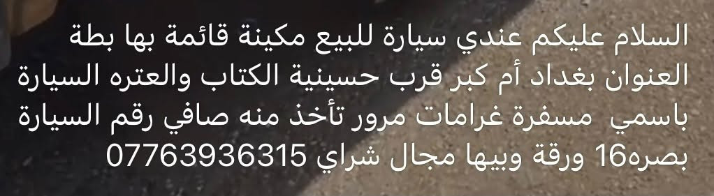 لا توجد تفاصيل

نص مكتوب في الصور:
- السلام عليكم عندي سيارة للبيع مكينة قائمة بها بطة العنوان بغداد أم كبر قرب حسينية الكتاب والعتره السيارة باسمي مسفرة غرامات مرور تأخذ منه صافي رقم السيارة بصره16 ورقة وبيها مجال شراي ***********