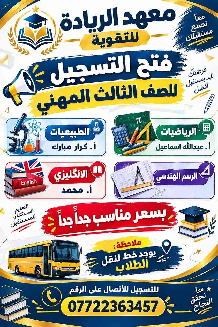 العنوان/بلدروز_البوابة

نص مكتوب في الصور:
- معاً نحو مستقبل أفضل تعليم متميز ... لكل المراحل معهد الريادة لأن نجاحك هو هدفنا كافة المراحل الدراسية المهني 4 الإعدادية 3 المتوسطة 2 الابتدائية 1 بنظام الحقيبة الكاملة كل ما تحتاجه من كتب وملفات وشرح شامل هنا تبدأ رحلتك نحو النجاح معلمون ذوو خبرة وكفاءة عالية ملازم وملفات محدثة وشاملة متابعة مستمرة لمستوى الطالب اهتمام فردي لكل طالب نتائج متميزة وتفوق أكاديمي مع معهد الريادة ... تصنع مستقبلك سجل الآن واحجز مقعدك ***********
- معاً نصنع مستقبلك
- معهد الريادة للتقوية
- فتح التسجيل
- للصف الاول المتوسط
- حقيبة كاملة
- بسعر
- 65
- ألف
- دينار فقط
- اللغة العربية
- اللغة الانكليزية
- الرياضيات
- العلوم
- الاجتماعيات
- متابعة وتقوية دراسية
- حقيبة تعليمية متكاملة
- استعداد أفضل للإمتحانات
- ملازم وكتب شاملة
- تطوير المستوى الدراسي
- ملاحظة:
- يوجد خط لنقل الطلاب
- SCHOOL BUS
- للتسجيل للأتصال على الرقم
- ***********
- بالعلم نرتقي
- معاً نصنع مستقبلك معهد الريادة للتقوية فتح التسجيل للصف الثاني المتوسط حقيبة كاملة بسعر 70 ألف اللغة العربية اللغة الإنجليزية الرياضيات العلوم الإجتماعيات تطوير المستوى الدراسي كادر تدريسي متميز ملازم وكتب شاملة متابعة دورية للطالب ملاحظة: يوجد خط لنقل الطلاب بادروا بالتسجيل والمقاعد محدودة معهد الريادة للتقوية
- معاً نصنع مستقبلك معهد الريادة للتقوية فتح باب التسجيل للصف الثالث المتوسط حقيبة كاملة للطالب بسعر 75 الف دينار فقط متابعة وتقوية دراسية حقيبة تعليمية متكاملة استعداد أفضل للإمتحانات ملاحظة: يوجد خط لنقل الطلاب بادروابالتسجيل والمقاعد محدودة! معهد الريادة للتقوية اللغة العربية اللغة الإنجليزية الرياضيات العلوم الإجتماعيات خط النقل
- معاً نصنع مستقبلك فرصتك للبدء بمستقبل أفضل معهد الريادة للتقوية فتح التسجيل للصف الثالث المهني الطبيعيات أ . كرار مبارك الرياضيات أ . عبدالله اسماعيل الانكليزي أ . محمد الرسم الهندسي التعليم استثمار للمستقبل بسعر مناسب جداً جداً ملاحظة : يوجد خط لنقل الطلاب للتسجيل للأتصال على الرقم *********** معاً نحقق النجاح English