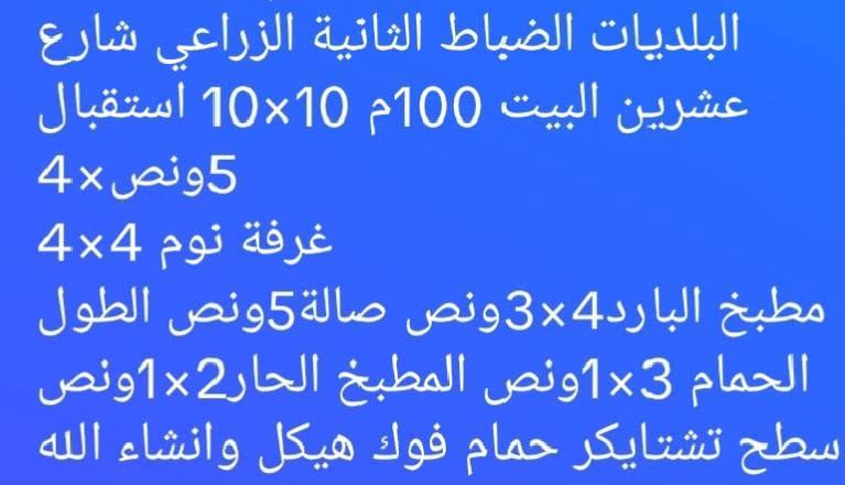 مستعجل على البيع ***********

نص مكتوب في الصور:
- البلديات الضباط الثانية الزراعي شارع عشرين البيت 100م 10x10 استقبال 5ونصx4 غرفة نوم 4x4 مطبخ البارد4x3ونص صالة5ونص الطول الحمام 3x1ونص المطبخ الحار2x1ونص سطح تشتايكر حمام فوك هيكل وانشاء الله