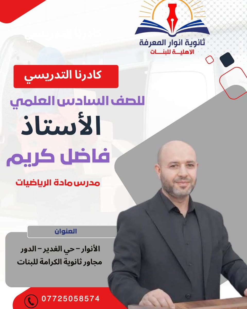 كادرنا التدريسي للسادس العلمي 📚✨

نفتخر في ثانوية أنوار المعرفة الأهلية للبنات
بكادرنا التدريسي المتميز، الذي يجمع الخبرة والكفاءة والعطاء،
لنضع بين أيدي طالباتنا كل ما يحتجنه للوصول إلى النجاح والتفوق 🎓🌟

👨🏻‍🏫 نخبة من الأساتذة في مختلف الاختصاصات
📖 متابعة مستمرة • شرح مبسّط • مراجعات شاملة
🎯 هدفنا… صناعة طالبات متميزات ونتائج تليق بطموحهن

معًا نحو التفوق والتميز 🤍

🏫 ثانوية أنوار المعرفة الأهلية للبنات
✨ تألّق وإبداع

نص مكتوب في الصور:
- ثانوية انوار المعرفة الاهلية للبنات كادرنا التدريسي للصف السادس العلمي الأستاذ عامر جاسم مدرس مادة الفيزياء العنوان الأنوار - حي الغدير - الدور مجاور ثانوية الكرامة للبنات ***********
- ثانوية انوار المعرفة الاهلية للبنات كادرنا التدريسي للصف السادس العلمي الأستاذ فاضل كريم مدرس مادة الرياضيات العنوان الأنوار - حي الغدير - الدور مجاور ثانوية الكرامة للبنات ***********
- ثانوية انوار المعرفة الاهلية للبنات كادرنا التدريسي للصف السادس العلمي الأستاذ كاظم عدنان مدرس مادة اللغة العربية العنوان الأنوار - حي الغدير - الدور مجاور ثانوية الكرامة للبنات ***********
- ثانوية أنوار المعرفة الاهلية للبنات كادرنا التدريسي للصف السادس العلمي الأستاذ رشيد البدري مدرس مادة اللغة العربية العنوان الأنوار - حي الغدير - الدور مجاور ثانوية الكرامة للبنات ***********
- ثانوية انوار المعرفة الاهلية للبنات كادرنا التدريسي للصف السادس العلمي الأستاذ عمر التميمي مدرس مادة اللغة الانكليزية العنوان الأنوار - حي الغدير - الدور مجاور ثانوية الكرامة للبنات ***********