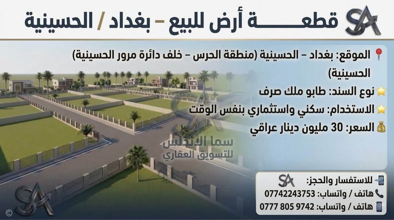 🏡 يعلن مكتب "سما الأندلس" للتسويق العقاري عن توفر مجموعة عقارات مميزة للبيع/في منطقة الحسينية ببغداد.
💡 شاهدوا الصور المرفقة لمعرفة التفاصيل والمواصفات.
📞 للاتصال والاستفسار، يرجى التواصل  على الرقم: 
وذا تريد تبيع او تشتري عقار تريد تبيعه احنه حاضرين 
[***********]

نص مكتوب في الصور:
- قطعة أرض للبيع - بغداد / الحسينية الموقع: بغداد - الحسينية (منطقة الحرس - شارع 15) المساحة: 300 متر مربع (قابلة للتقسيم إلى 100 متر) الواجهة: 7 متر لكل 100 متر نوع السند: طابو ملك صرف (سند منفصل) المميزات: موقع ركن مميز على شارع 15 م الاستخدام: تصلح سكني واستثماري السعر: 16 مليون دينار عراقي للـ 100 متر للاستفسار والحجز: سما الأندلس للتسويق العقاري هاتف / واتساب: *********** هاتف / واتساب: *********** سما الأندلس للتسويق العقاري
- قطعة أرض للبيع - بغداد / الحسينية الموقع: بغداد - الحسينية (منطقة الحرس - مربع ال 6 - شارع 15) المساحة: 112.5 متر مربع نوع السند: طابو ملك صرف (سند منفصل) المميزات: موقع ركن مميز على ساحة وشارع 15 م الاستخدام: تصلح سكني واستثماري السعر: 17 مليون دينار عراقي سما الأندلس للتسويق العقاري للاستفسار والحجز: سما الأندلس للتسويق العقاري هاتف / واتساب: *********** هاتف / واتساب: ***********
- قطعة أرض للبيع - بغداد / الحسينية الموقع: بغداد - الحسينية (منطقة الحرس - مربع ال 5000 - ركن على ساحة وشارع 15) المساحة: 50 متر مربع (واجهة مناسبة لقطعة ركن) نوع السند: طابو ملك صرف (سند منفصل) المميزات: موقع ركن مميز على ساحة وشارع 15 م الاستخدام: تصلح سكني واستثماري السعر: 12 مليون دينار عراقي سما الأندلس للتسويق العقاري للاستفسار والحجز : سما الأندلس للتسويق العقاري هاتف / واتساب: *********** هاتف / واتساب: ***********
- قطعة أرض للبيع - بغداد / الحسينية
- الموقع: بغداد - الحسينية (منطقة الحرس - بظهر شارع الحشد التجاري - شارع 25)
- المساحة: 150 متر مربع
- المميزات: موقع ممتاز جداً على شارع 25
- الاستخدام: تصلح سكنى واستثماري
- السعر: 36 مليون دينار عراقي
- سما الأندلس للتسويق العقاري
- للاستفسار والحجز: سما الأندلس للتسويق العقاري
- هاتف / واتساب: ***********
- هاتف / واتساب: ***********
- قطعة أرض للبيع - بغداد / الحسينية الموقع: بغداد - الحسينية (منطقة الحرس - بظهر شارع الحشد التجاري - شارع 15) المساحة: 150 متر مربع المميزات: موقع مميز جداً الاستخدام: تصلح سكني واستثماري السعر: 33 مليون دينار عراقي للاستفسار والحجز: سما الأندلس للتسويق العقاري هاتف / واتساب: *********** هاتف / واتساب: ***********
- قطعة أرض للبيع - بغداد / الحسينية الموقع: بغداد - الحسينية (منطقة الحرس - بظهرة الحرس - بظهر شارع المرور التجاري) المساحة: 150 متر مربع المميزات: قطعة مميزه جدا على ساحة وحرف T نوع السند: طابو ملك صرف الاستخدام: سكني واستثماري بنفس الوقت سما الأندلس للتسويق العقاري للاستفسار والحجز: سما الأندلس للتسويق العقاري هاتف / واتساب: *********** هاتف / واتساب: ***********
- قطعة أرض للبيع - بغداد / الحسينية الموقع: بغداد - الحسينية (منطقة الحرس - خلف دائرة مرور امة - المربع 4 - شارع 15 15) المساحة: 100 متر مربع نوع السند: طابو ملك صرف الاستخدام: سكني واستثماري بنفس الوقت السعر: 18 مليون دينار عراقي سما الأندلس للتسويق العقاري للاستفسار والحجز: هاتف / واتساب: *********** هاتف / واتساب: ***********
- قطعة أرض للبيع - بغداد / الحسينية الموقع: بغداد - الحسينية (منطقة الحرس - خلف دائرة مرور الحسينية) نوع السند: طابو ملك صرف الاستخدام: سكني واستثماري بنفس الوقت السعر: 30 مليون دينار عراقي سما الأندلس للتسويق العقاري للاستفسار والحجز: هاتف / واتساب: *********** هاتف / واتساب: ***********
- قطع أراضي للبيع - بغداد / الحسينية الموقع: بغداد - الحسينية (منطقة الحرس - خلف دائرة مرور الحسينية) نوع السند: طابو ملك صرف الاستخدام: سكني واستثماري بنفس الوقت للاستفسار والطلب: سما الأندلس للتسويق العقاري هاتف / واتساب: *********** للاستفسار والحجز: هاتف / واتساب: *********** هاتف / واتساب: ***********