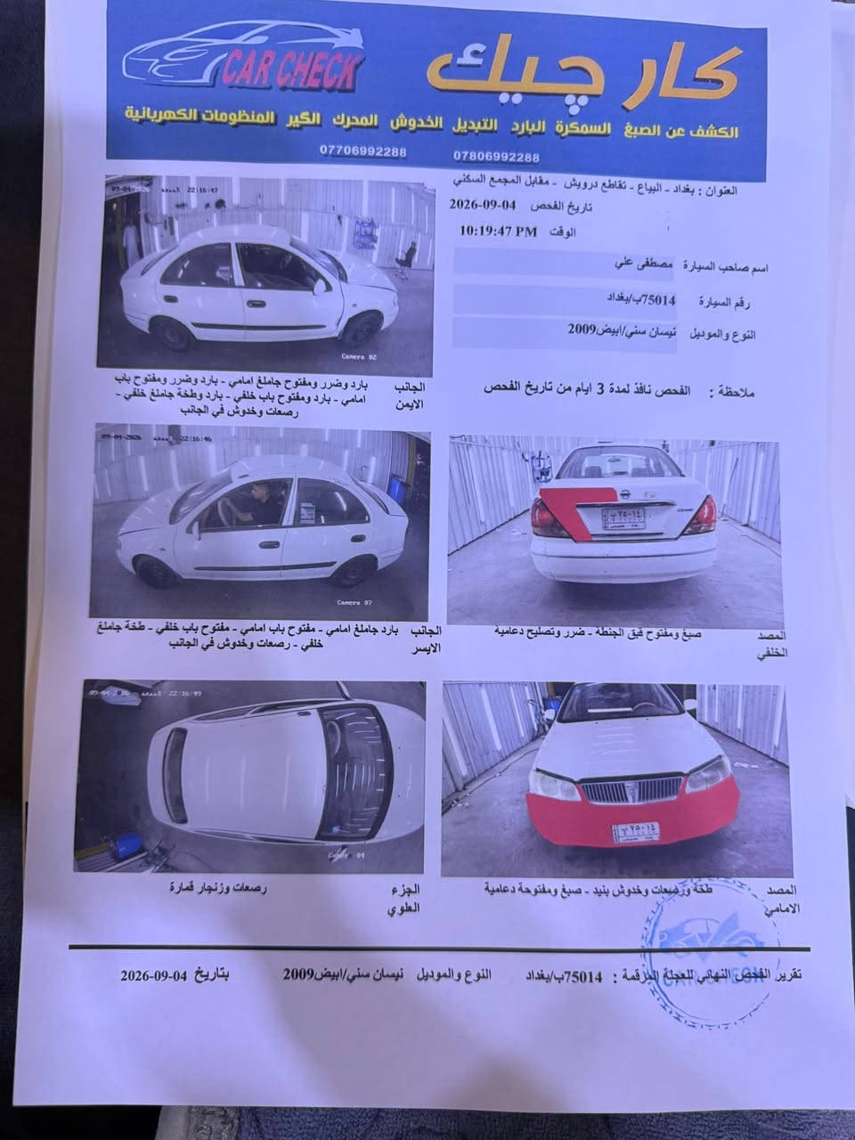 نيسان سني ياباني للبيع ٢٠٠٩السعر ٨٠ورقه وبيها مجال للشراي مكاني حي الخضراء بغداد 
الاستفسار ***********

نص مكتوب في الصور:
- كار تشيك
- CAR CHECK
- الكشف عن الصبغ السمكرة البارد التبديل الخدوش المحرك الكير المنظومات الكهربائية
- ***********
- ***********
- العنوان : بغداد - البياع - تقاطع درويش - مقابل المجمع السكني
- تاريخ الفحص 2026-09-04
- الوقت 10:19:47 PM
- اسم صاحب السيارة مصطفى علي
- رقم السيارة 75014ب/بغداد
- النوع والموديل نيسان سني/ابيض2009
- ملاحظة : الفحص نافذ لمدة 3 ايام من تاريخ الفحص
- الجانب
- الايمن
- بارد وضرر ومفتوح جاملغ امامي - بارد وضرر ومفتوح باب
- امامي - بارد ومفتوح باب خلفي - بارد وطخة جاملغ خلفي -
- رصعات وخدوش في الجانب
- الايسر
- بارد جاملغ امامي - مفتوح باب امامي - مفتوح باب خلفي - طخة جاملغ
- خلفي - رصعات وخدوش في الجانب
- المصد
- الخلفي
- صبغ ومفتوح قبق الجنطة - ضرر وتصليح دعامية
- الجزء
- العلوي
- رصعات وزنجار قمارة
- الامامي
- طخة ورصعات وخدوش بنيد - صبغ ومفتوحة دعامية
- تقرير الفحص النهائي للجلطة المركبة : 75014ب/بغداد
- النوع والموديل نيسان سني/ابيض 2009
- بتاريخ 04-09-2026