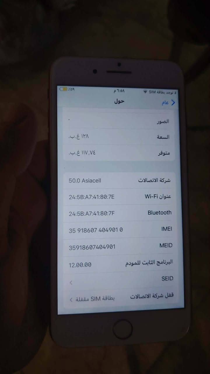 ايفون سفن بلاس ذاكره 128بطاريه 100جهاز نظيف كلا شغال سعر عل خاص خابر ودلل ***********

نص مكتوب في الصور:
- ٦:٥٨ م
- لا توجد بطاقة SIM
- ١٠٩٪
- عام
- حول
- الصور
- السعة
- ١٢٨ غ.ب.
- متوفر
- ١١٧,٧٤ غ.ب.
- شركة الاتصالات
- 50.0 Asiacell
- عنوان Wi-Fi
- 24:5B:A7:41:80:7E
- Bluetooth
- 24:5B:A7:41:80:7F
- IMEI
- 35 918607 404901 0
- MEID
- 35918607404901
- البرنامج الثابت للمودم
- 12.00.00
- SEID
- قفل شركة الاتصالات
- بطاقة SIM مقفلة