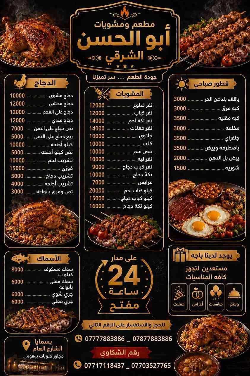 بنات جبتلكم مطعم بسمايه يسوي انواع الاكل الي يخبل 
طبعاً اول مره اطلب منه ولطعم خرافي وكل هذا ب ١٢ الف بس 
الي متاخذ منه عمره خساره @إشارة

نص مكتوب في الصور:
- مطعم ومشويات أبو الحسن الشرقي جودة الطعم ... سر تميزنا الدجاج 10000 دجاج مشوي 12000 دجاج محشي 12000 دجاج على الفحم 12000 دجاج مندي 7000 نص دجاج على التمن 5000 ربع دجاج على التمن 10000 كيلو أجنحه 5000 نص كيلو أجنحه 10000 تشريب لحم 15000 قوزي 5000 تشريب دجاج 4000 تشريب أجنحه 3000 تمن ومرق بأنواعه المشويات 12000 نفر ضلوع 12000 نفر كباب 14000 نفر تكه لحم 14000 نفر معلاك 10000 جلاوي 10000 كلب 10000 بيض غنم 10000 نفر ليه 9000 نفر كباب دجاج 10000 تكه دجاج 7000 عرايس 20000 كيلو كباب لحم 15000 كيلو كباب دجاج 16000 كيلو تكه دجاج فطور صباحي 3000 باقلاء بالدهن الحر 3000 كبه مرق 3500 كبه مقليه 3000 مخلمه 3500 جلفراي 3500 باصطرمه وبيض 2000 بيض بل الدهن 1500 شوريه الأسماك 8000 سمك مسكوف كيلو ب 6000 سمك مقلي بأنواعه 6000 جري شوي 6000 جري مقلي على مدار 24 ساعة مفتح يوجد لدينا باجه مستعدين لتجهز كافه المناسبات ولائم مناسبات أعراس حفلات للحجز والاستفسار على الرقم التالي *********** - *********** بسمایا الشارع العام مجاور حلويات برهومي مطعم ومشويات أبو الحسن الشرقي رقم الشكاوي *********** - ***********
- مطعم ومشويات
- أبو الحسن
- الشرقي
- إحنه
- رقم
- 1
- الطعم الحقيقي ... سر تميزنا
- 00:01
- 03:25
- يوجد لدينا باجه
- مستعدين لتجهيز
- كافة المناسبات
- حفلات
- أعراس
- مناسبات
- ولائم
- طعم واحد
- يغنيك عن ألف مطعم
- جودة الطعام
- سر تميزنا
- على مدار
- 24
- ساعة
- مفتوح
- بسمايا الشارع العام
- مجاور برهومي
- *********** - ***********
- *********** - ***********
- للحجز والاستفسار
- على الرقم التالي