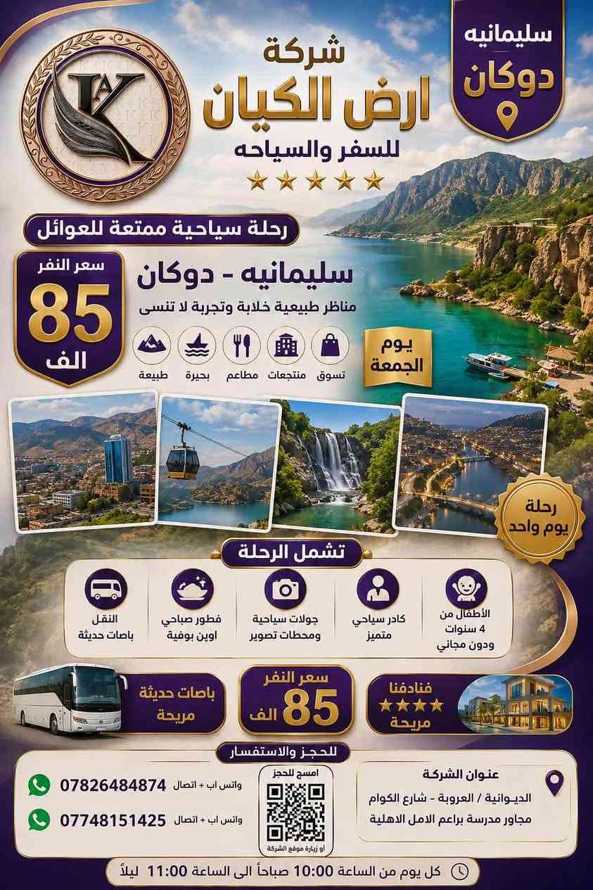 عـروض شركـة ارض الكيان  لهـذا الاسبـوع  للعوائل فقط😊

#اربيـل_شقلاوة_عقـرة ( طبيعة - سياحة - تسوق ) 

سعر النفر(65 الف )

#سليمانية_دوكان

سعر النفر (85 الف)

#دهوك_زاخو

سعر النفر (85الف)

                  (كل يـوم ثـلاثاء وجـمعة)
موعد الرحلة 2026/8/28الجمعة ليلا الساعة 11 مساء  

            مصايف - مولات - العاب - سفاري - 

   
علماً ان ⬇️⬇️

1 - النقل والجولات السياحية صباحيةومسائية

2 - فطور صباحي اوبن بوفيه طيلة ايام السفرة

4- كادر سياحي متميز 💪🏻

5- الأطفال من 4 سنوات ودون مجاني 

أضمن مقعدك من الأن 

النقل باصات حديثة وفنادقنا ⭐️⭐️⭐️⭐️

🔸🔸🔹🔸🔸🔸🔹🔸🔸🔸🔸🔸

📍للحجز يرجى زيارة موقع الشركة 

عنوان الشركة 
الديــوانيـة / العروبة -شارع الكوام -  مجاور مدرسة براعم الامل الاهلية

او الاتصال 

 واتس اب + اتصال ***********

  واتس اب + اتصال***********

_________________________

ملاحظة : دوام الشركة كل يوم من الساعة 10:00صباحا الى الساعه11:00 ليلا
