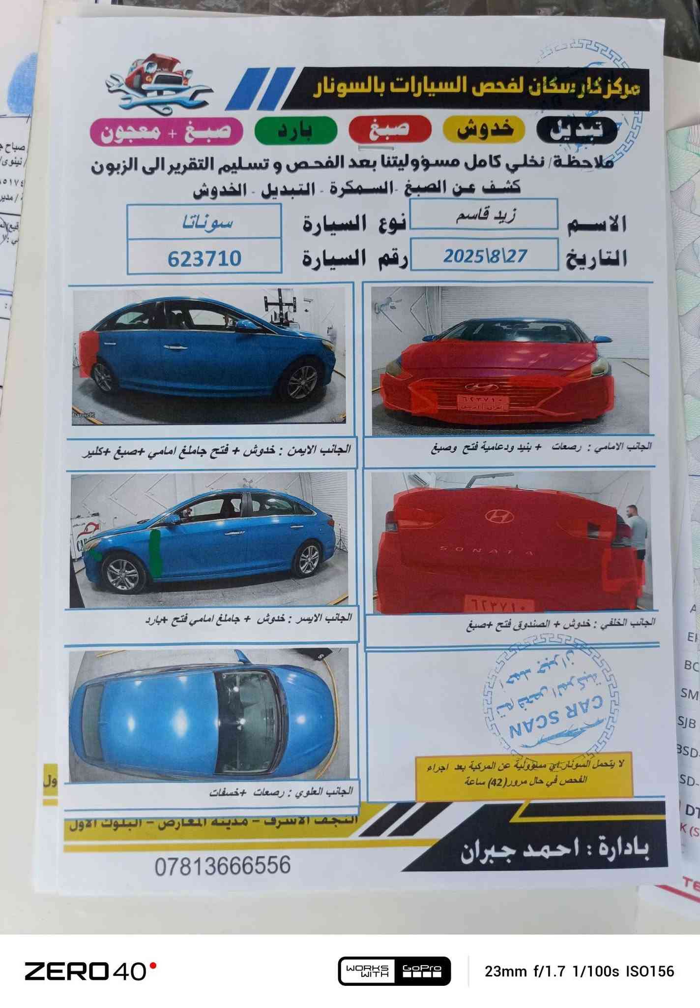 سوناتا هونداي2018
محرك 2400
تبديل قطعتين بنيد+جنطه
كير مكينه كفاله
تبريد ثلج
حداديه جديده
120وبيه مجال
مكاني نجف

نص مكتوب في الصور:
- مركز كار سكان لفحص السيارات بالسونار تبديل خدوش صبغ بارد صبغ + معجون ملاحظة تخلي كامل مسؤوليتنا بعد الفحص و تسليم التقرير الى الزبون كشف عن الصبغ - السمكرة - التبديل - الخدوش الاسم زيد قاسم نوع السيارة سوناتا التاريخ 2025\8\27 رقم السيارة 623710 الجانب الايمن : خدوش + فتح جاملغ امامي +صبغ +كلير الجانب الامامي : رصعات + بنيد ودعامية فتح وصبغ الجانب الايسر : خدوش + جاملغ امامي فتح +بارد الجانب الخلفي : خدوش + الصندوق فتح +صبغ لا يتحمل السونار اي مسؤولية عن المركبة بعد اجراء الفحص في حال مرور (42) ساعة الجانب العلوي : رصعات +خسفات النجف الاشرف - مدينه المعارض - البلوك الاول بادارة : احمد جبران *********** ZERO40° WORKS WITH GoPro 23mm f/1.7 1/100s ISO156
