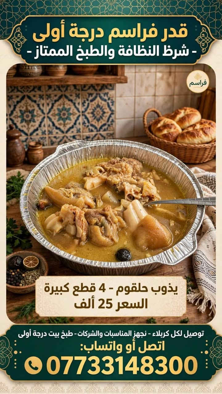 السلام عليكم. اخوان اخوات
كدر فراسم درجه أولى شرط النضافة والطبخ الممتاز  يذوب حلقوم حجم كبير بي 4 قطع فراسم السعر 25 الف
كدر دولمة درجه اولى لاجعه تذوب بالحلك سعر الكدر حجم كبير 25 الف 
ويوجد توصيل لكافة مناطق كربلاء 
مستعدون لتجهيز كافة المناسبات وكوادر العمل والشركات علما طبخ بيت درجة اولى بأيادي نضيفه وماهرة . 
للتواصل عبر الواتساب او مراسلة الصفحه او الاتصال *********** .
@إشارة

نص مكتوب في الصور:
- كدر دولمة درجة أولى - لاجعة تذوب بالحلك - حجم كبير - السعر 25 ألف - طعم بيت أصلي توصيل لكافة مناطق كربلاء | مستعدون لتجهيز المناسبات والشركات - طبخ درجة أولى بأيادي نظيفة وماهرة للحجز واتساب: *********** جودة • نكهة • ثقة • نظافة
- قدر فراسم درجة أولى - شرط النظافة والطبخ الممتاز - يذوب حلقوم - 4 قطع كبيرة السعر 25 ألف توصيل لكل كربلاء - نجهز المناسبات والشركات - طبخ بيت درجة أولى اتصل أو واتساب: ***********
- كدر فراسم درجة أولى
- نظافة وطبخ ممتاز - يذوب حلقوم
- حجم كبير 4 قطع - السعر 25 ألف -
- توصيل لكافة مناطق كربلاء | مستعدون لتجهيز المناسبات والشركات
- طبخ بيت درجة أولى بأيادي نظيفة وماهرة
- للحجز: ***********