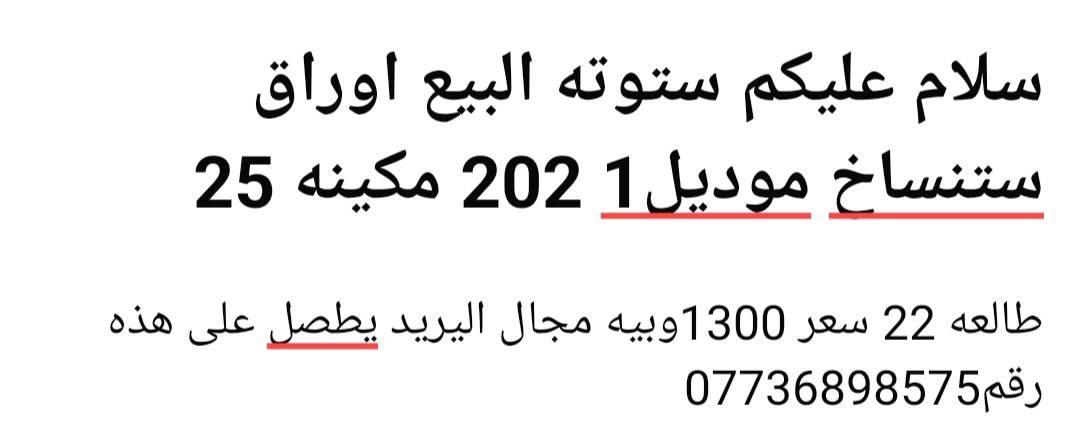 لا توجد تفاصيل

نص مكتوب في الصور:
- سلام عليكم ستوته البيع اوراق ستنساخ موديل1 202 مكينه 25 طالعه 22 سعر 1300وبيه مجال اليريد يطصل على هذه رقم ***********