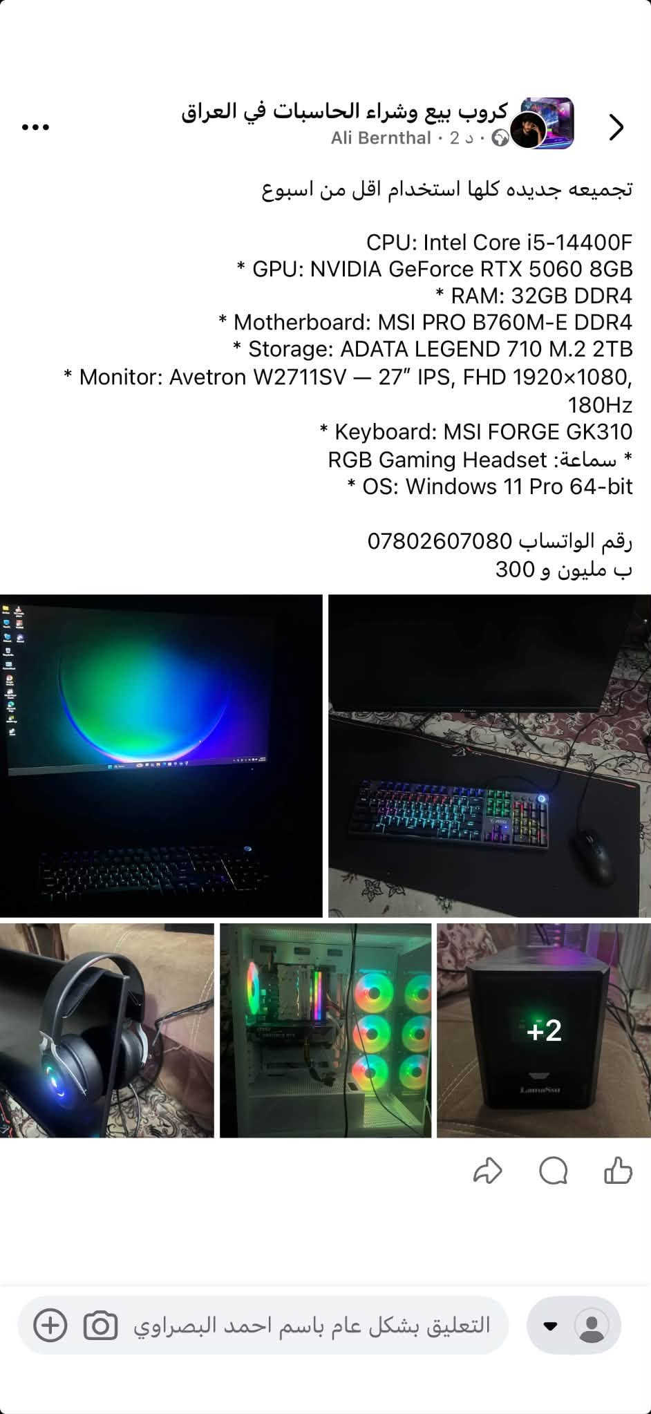 السلام عليكم hp envy x 360 الجهاز مستخدم مواصفات الجهاز ممتازة جدا ومناسب للدراسة والجهاز شاشته دواره 360 درجة ومعالج i7 الجيل 12جدا قوي ومناسب ايضاً لكافة الاستخدامات ورام سعته 8كيكا بايت مع كرت شاشة مدمج سعر الجهاز هو 550 وبي مجال بسيط 
الجهاز بي كسر بالشاشة الكسر مو كلش كبير وما يأثر على الاستخدام أبدا وموضح ايضاً بالصور.
للتواصل : ***********

نص مكتوب في الصور:
- كروب بيع وشراء الحاسبات في العراق Ali Bernthal - 2 د تجميعـه جديده كلها استخدام اقل من اسبوع CPU: Intel Core i5-14400F GPU: NVIDIA GeForce RTX 5060 8GB RAM: 32GB DDR4 Motherboard: MSI PRO B760M-E DDR4 Storage: ADATA LEGEND 710 M.2 2TB Monitor: Avetron W2711SV - 27 IPS, FHD 1920x1080, 180Hz Keyboard: MSI FORGE GK310 RGB Gaming Headset * سماعة OS: Windows 11 Pro 64-bit رقم الواتساب *********** ب مليون و 300 التعليق بشكل عام باسم احمد البصراوي
- كروب بيع وشراء الحاسبات في العراق Ali Bernthal • 2 أ • تجميعيه جديده كلها استخدام اقل من اسبوع CPU: Intel Core i5-14400F * GPU: NVIDIA GeForce RTX 5060 8GB * RAM: 32GB DDR4 * Motherboard: MSI PRO B760M-E DDR4 * Storage: ADATA LEGEND 710 M.2 2TB * Monitor: Avetron W2711SV — 27" IPS, FHD 1920×1080, 180Hz * Keyboard: MSI FORGE GK310 RGB Gaming Headset سماعة * * OS: Windows 11 Pro 64-bit رقم الواتساب *********** ب مليون و 300 التعليق بشكل عام باسم احمد البصراوي
