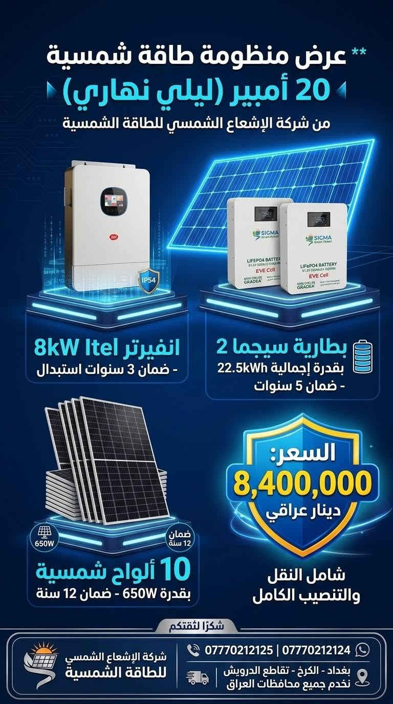 عرض خاص وحصري لأهالي العامرية والمناطق المجاورة ⚡☀️
لا تخلي انقطاع الكهرباء يوقف راحتك… خلي الشمس تشتغل لصالحك! 🌞🔋
تعلن شركة الإشعاع الشمسي للطاقة الشمسية عن توفير منظومات طاقة شمسية بمختلف السعات والقدرات، مصممة حسب احتياجك واستهلاكك، من المنظومات المنزلية الصغيرة إلى المشاريع والأحمال الكبيرة.
🔋 السعات المتوفرة: ▫️ 5 أمبير
▫️ 8 أمبير
▫️ 10 أمبير
▫️ 16 أمبير
▫️ 20 أمبير
▫️ 30 أمبير
▫️ 40 أمبير
▫️ 50 أمبير
▫️ 60 أمبير
▫️ 80 أمبير
▫️ 100 أمبير
▫️ وحتى 1000 أمبير وأكثر حسب الطلب ⚡
🏠 للبيوت | 🏢 للمكاتب | 🏪 للمحلات | 🏭 للمشاريع والأحمال الكبيرة
نجهز لك المنظومة حسب استهلاكك وحاجتك، مع اختيار الإنفرتر والبطاريات والألواح المناسبة، وتجهيز وتنصيب وفحص المنظومة.
📍 موقع الشركة:
بغداد – الكرخ – تقاطع الدرويش
📞 ***********
📞 ***********
🌞 الإشعاع الشمسي للطاقة الشمسية
طاقة أنظف… استقلالية أكبر… وحل مصمم على احتياجك.

نص مكتوب في الصور:
- شركة الإشعاع الشمسي للطاقة الشمسية عرض منظومة 30 أمبير المتكاملة انفيرتر IP54 12kW (ضمان 3 سنوات استبدال) 4-12kw 500V 230V 48V IP54 2 بطارية داينس Dyness 16kWh (إجمالي 32kWh - ضمان 5 سنوات) LiFePO4 المكتنين الشمسي النظمين مداو ومليرة 16 لوح شمس 650W (ضمان 12 سنة) السعر: 11,000,000 دينار عراقي (شامل النقل والتنصيب الكامل) *********** | *********** بغداد - الكرخ - تقاطع الدرويش شركة الإشعاع الشمسي للطاقة الشمسية
- شركة الإشعاع الشمسي للطاقة الشمسية تقدم: منظومة طاقة شمسية متكاملة 30 أمبير! قوة 12kW تصميم IP54 موجة جيبية نقية ضمان 3 سنوات استبدال الالواح عدد 16 كل لوح 650w ضمان 12 سنة بطارية عدد 2 Dyness بقدرة 16kWh للواحدة ضمان 5 سنوات LONGi Hi-MO شركة الإشعاع الشمسي للطاقة الشمسية سعر المنظومة كاملة: 11 مليون (شامل نقل وتصنيب كامل) أرقام الهاتف: *********** *********** موقعنا: بغداد الكرخ تقاطع الدرويش - نعمل في جميع محافظات العراق
- شركة الاشعاع الشمسي للطاقة الشمسية AL-ISHAA SOLAR COMPANY itel منظومة طاقة شمسية متكاملة بقدرة 25 امبير طاقة نظيفة... أداء عالي... توفير مضمون LONGi Hi-Mo X10 645W IP54 2 عدد انفيرتر ايتل 8KW - IP54 قدرة 8 كيلو واط كفاءة عالية شاشة ذكية LCD حماية متعددة ضمان 3 سنوات بطارية ليثيوم 14.33KWh لكل بطارية نوع LiFePO4 آمن وعالي الأداء عمر افتراضي طويل أكثر من 6000 دورة شحن ضمان 5 سنوات 12 عدد الواح شمسية LONGi Hi-Mo X10 قدرة اللوح 645 واط تقنية HPBC عالية الكفاءة تحمل أعلى للظروف القاسية ضمان المنتج 12 سنة عمر افتراضي 30 سنة تركيب احترافي دعم فني مستمر توفير في التكاليف على المدى الطويل تشغيل مستمر نهاراً و ليلاً حماية متعددة لأمان أعلى طاقة نظيفة صديقة للبيئة تغطي احتياجك اليومي 25 امبير نهاراً وليلاً بثبات وكفاءة عالية سعر العرض 9,500,000 تسعة ملايين وخمسمائة ألف دينار الانفيرتر 3 سنوات البطارية 12 سنة ضمان شامل استثمر اليوم في طاقة المستقبل
- LONGi عرض منظومة 10 أمبير المتكاملة من شركة الإشعاع الشمسي انفيرتر Deye 6.6kW IP65 ضمان 5 سنوات بطارية سيجما بقدرة 11.26kWh Grade A+ EVE Cell ضمان 5 سنوات سعر المنظومة بالكامل: 4,200,000 دينار عراقي 5 الواح Hi-MO X10 620W قدرة الأمبير للمنظومة: 10A شركة الإشعاع الشمسي للطاقة الشمسية موقعنا: بغداد، الكرخ، تقاطع الدرويش رقم الهاتف: *********** | *********** نعمل في جميع محافظات العراق
- عرض منظومة طاقة شمسية 16 أمبير انفيرتر Deye 6.6kW IP65 شحن وتفريغ 16A ضمان 5 سنوات بطارية Dyness 16kWh ضمان 5 سنوات قوة 620W ضمان 12 سنة ألواح LONGi Hi-MO X10 السعر: 5,600,000 د.ع يشمل النقل المجاني والتركيب الكامل بطارية 16kWh قوة الإنفيرتر 6.6kW تيار الشحن/التفريغ 16A عدد الخلايا الشمسية 8 التركيب والصيانة شركة الإشعاع الشمسي للطاقة الشمسية رقم الهاتف: *********** | *********** الموقع: بغداد - الكرخ - تقاطع الداوودي / الداود - تقاطع الدرويش - نخدم جميع محافظات العراق
- ** عرض منظومة طاقة شمسية 20 أمبير (ليلي نهاري) من شركة الإشعاع الشمسي للطاقة الشمسية انفيرتر Itel 8kW - ضمان 3 سنوات استبدال بطارية سيجما 2 بقدرة إجمالية 22.5kWh - ضمان 5 سنوات السعر: 8,400,000 دينار عراقي شامل النقل والتنصيب الكامل 10 ألواح شمسية بقدرة 650W - ضمان 12 سنة ضمان 12 سنة 650W شكرًا لثقتكم شركة الإشعاع الشمسي للطاقة الشمسية *********** | *********** بغداد - الكرخ - تقاطع الدرويش نخدم جميع محافظات العراق