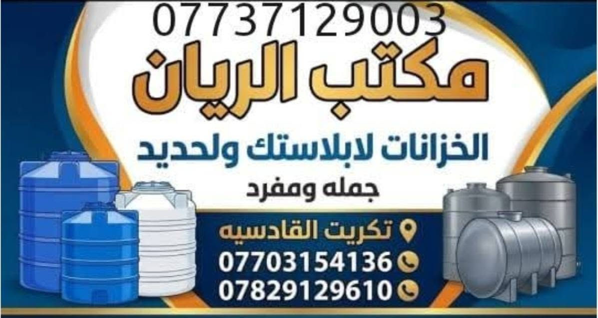 السلام عليكم
مكتب الريان للخزانات البلاستك 
خزانات اللبنانية
خزانات التركية
وخزانات العراقية
والخزانات الحديد 
الاحجام المتوفر جميع الاحجام 
10000 الف لتر 
5000الف لتر 
3000الف لتر 
2000الف لتر 
1500الف لتر افقي 
1500الف لتر عامودي 
1000الف لتر افقي 
1000الف عامودي 
500لتر افقي 
500لتر عامودي 
250لتر عامودي 
250  لتر افقي 
العمودي و الافقي 
بلنسبة لأصحاب المجمعات السكنيه ودوائر الدوله والمعامل ومحطات الماء  
تانكيات ضمان خمس سنوات استبدال
داخل اختبار صحي لارئحة ولا طحالب مبطن بسود 5طبقات 
المجمعات السكنيه حسب الطلب سعر مميز
جمله ومفرد
العنوان تكريت القادسية شارع العام 
يوجد توصيل داخل تكريت الطلب 
رقم الهاتف واتساب  *********** 
اتصال فقط *********** 
نتشرف بزيارتكم

نص مكتوب في الصور:
- 10 الف لتر
- *********** مكتب الريان الخزانات لابلاستك ولحديد جمله ومفرد تكريت القادسيه *********** ***********
- ٢٢ تموز، ٢٠٢٦ ١١:١٩ ص المزيد حذف التعديل الذكي المفضلة مشاركة
- ٢٢ تموز، ٢٠٢٦ ١١:٢٠ ص