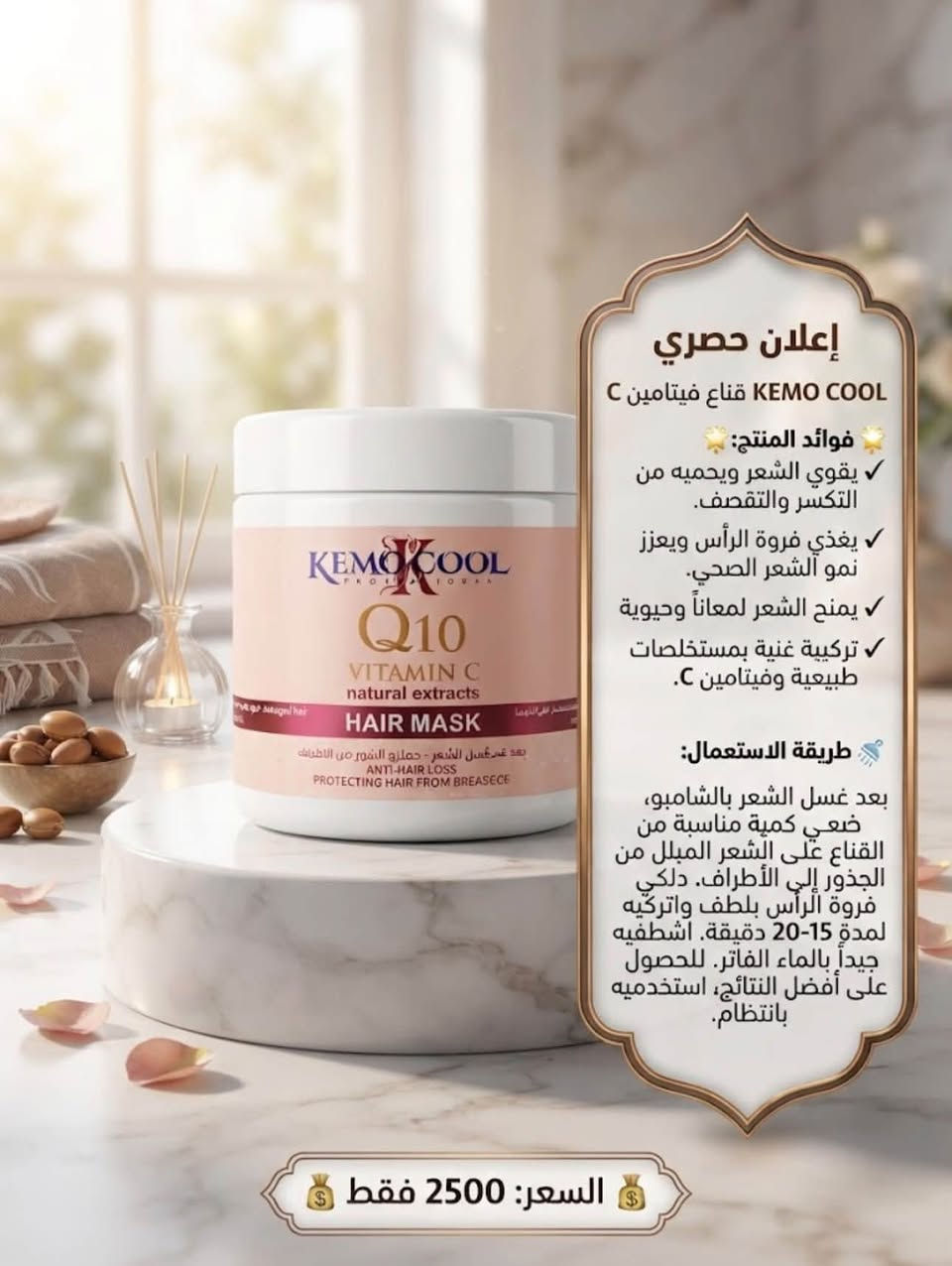 مرحبا
منتجات عنايه بالشعر كله اصليه درجه اولى بس باسعار اذا لكيت ارخص منه تعال انطيك بلاش للتواصل ويانه عاى الخاص او على الواتساب ***********

نص مكتوب في الصور:
- إعلان حصري صابونية كاكومن بيوتا ونبتة وود
- فوائد المنتج:
- - تغذي فروة الرأس وتعزز نمو الشعر.
- - توازن إفراز الدهون وتمنع قشرة الرأس.
- - تركيبة طبيعية من الأعشاب الصينية التقليدية.
- - تمنح شعرك لمعاناً وقوة طبيعية.
- طريقة الاستعمال:
- بلل شعرك بالماء الدافئ. دلك فروة الرأس والشعر بالصابونية حتى تتكون رغوة غنية. اترك الرغوة لبضع دقائق لامتصاص الفوائد، ثم اشطف جيداً بالماء.
- للحصول على أفضل النتائج، استخدمه بانتظام.
- السعر: 2000 فقط
- إعلان حصري سيروم الشعر DZ - DZ Hair Serum فوائد المنتج: يغذي فروة الرأس ويقوي بصيلات. يمنح الشعر لمعاناً وحيوية لا مثيل مثيل لهما. يحمي الشعر من التقصف والتلف الناتج عن الحرارة. تركيبة خفيفة الوزن وسريعة الامتصاص لجميع أنواع الشعر. طريقة الاستعمال: بعد غسل الشعر وتجفيفه بالمنشفة (أو على شعر جاف)، ضعي كمية صغيرة من السيروم في راحة راحة يديك، دلكي بلطف من منتصف الشعر حتى الأطراف. لا تشطفيه. صففي شعرك كالمعتاد. للحصول على أفضل النتائج، استخدميه يومياً. السعر: 2000 فقط
- إعلان حصري قناع فيتامين C KEMO COOL فوائد المنتج: تقوي الشعر ويحميه من التكسر والتقصف. يغذي فروة الرأس ويعزز نمو الشعر الصحي. يمنح الشعر لمعاناً وحيوية تركيبية غنية بمستخلصات طبيعية وفيتامين C. طريقة الاستعمال: بعد غسل الشعر بالشامبو، ضعي كمية مناسبة من القناع على الشعر المبلل من الجذور إلى الأطراف. دلكي فروة الرأس بلطف واتركيه لمدة 15-20 دقيقة. اشطفيه جيداً بالماء الفاتر. للحصول على أفضل النتائج، استخدميه بانتظام. السعر: 2500 فقط
- إعلان حصري قناع الشعر K.O.COOL بالكولاجين وخلاصة الماكا فوائد المنتج: يقوي الشعر ويحميه من التكسر والتقصف. يمنح الشعر لمعاناً وحيوية لا مثيل لهما. يغذي فروة الرأس ويعزز نمو الشعر الصحي. تركيبة غنية بالكولاجين الطبيعي طريقة الاستعمال: بعد غسل الشعر بالشامبو، ضعي كمية مناسبة من القناع على الشعر المبلل من الجذور إلى الأطراف. دلكي فروة الرأس بلطف واتركيه لمدة 15-20 دقيقة. اشطفيه جيداً بالماء الفاتر. للحصول على أفضل النتائج، استخدميه بانتظام. السعر: 2500 فقط
- إعلان حصري قناع الشعر Kemo Cool Hair إكليل الجبل والنعناع فوائد المنتج: يمنع تساقط الشعر ويعزز نموه. يغذي الشعر بعمق ويحميه من التقصف. ينشط فروة الرأس ويمنح شعرك لمعاناً وصحة. تركيبة طبيعية منعشة. طريقة الاستعمال: بعد غسل الشعر بالشامبو، ضعي كمية مناسبة من القناع على الشعر المبلل من الجذور إلى الأطراف. دلكي فروة الرأس بلطف واتركيه لمدة 10-15 دقيقة. اشطفيه جيداً بالماء الفاتر. السعر: 2500 فقط
- إعلان حصري Cosmaline Nutri-Strength فوائد المنتج: يقوي ويغذي الشعر بعمق بفضل زيت الأرغان وخلاصة الجوجوبا. يعالج الشعر الجاف والتالف ويحميه من التقصف. يمنح شعرك نعومة ولمعاناً لا مثيل لهما. تركيبة خالية من البارابين. طريقة الاستعمال: ضعي كمية مناسبة من الشامبو على الشعر المبلل. دلكي فروة الرأس والشعر بلطف حتى تتكون رغوة. اشطفه. اشطفيه جيداً بالماء. للحصول على أفضل النتائج، استخدميه بانتظام مع Cosmaline Nutri-Strength. السعر: 3000 فقط
- إعلان حصري
- بلسم Kemo Cool الغني بزيت الأرغان لتقوية وتجديد الشعر.
- يمنع تكسر الشعر وتلفه.
- يغذي الشعر بعمق ويمنحه لمعاناً.
- تركيبة خالية من الكبريتات والبارابين.
- مناسب للشعر العادي إلى الجاف.
- بعد غسل الشعر بالشامبو، ضعي كمية مناسبة على أطراف الشعر الرطب. اتركيه لمدة 2-3 دقائق ثم اشطفيه جيداً. للحصول على أفضل النتائج، استخدميه مع شامبو التايو .Kemo Cool Argan Oil
- السعر: 3000 فقط
- شحن مجاني داخل المدينة
- إعلان حصري بلسم Kemo Cool الرائع الرائع لتقوية وتطويل الشعر فوائد المنتج: يمنع التساقط ويشجع النمو. يغذي الشعر بعمق ويرطبه. يعزز القوة والكثافة. تركيبة طبيعية بفيتامينات أساسية. طريقة الاستعمال: بعد غسل الشعر بالشامبو، ضعي كمية مناسبة على أطراف الشعر الرطب. تركيه لمدة 3 دقائق ثم اشطفيه جيداً بالماء. السعر: 3000 فقط شحن مجاني داخل المدينة
- إعلان حصري شامبو Cosmaline Vital-Shine فوائد المنتج: يحمي لون الشعر المصبوغ ويحافظ على إشراقة الخصلات الملونة. يغذي الشعر بعمق بفضل الكيراتين وخلاصة جوز الهند. يمنح شعرك لمعاناً رائعاً وحيوية لا مثيل لها. تركيبة خالية من البارابين. طريقة الاستعمال: ضعي كمية مناسبة من الشامبو على الشعر المبلل. دلكي فروة الرأس والشعر بلطف حتى تتكون رغوة كثيفة. اشطفيه جيداً بالماء. للحصول على أفضل النتائج، استخدميه مع بلسم Cosmaline. السعر: 3000 فقط