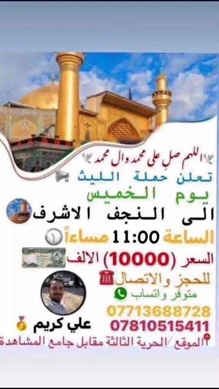 🕊اللهم صلِ. على محمد وال محمد 🕊
تعلن حملة الليث 
رحلتها الاولى …..1️⃣
يوم الخميس 🗓
الى كربلاء المقدسة
الساعة 12:30 بعد صلاة الظهر 
السعر (7000) الالف 
رحلتها الثانية…2️⃣
يوم الخميس 🗓
الى النجف الاشرف 📿🕌
الساعة 11:00 مساءاً
السعر (10000) الالف
📌مكان الانطلاق 🚌
(الحرية الثالثة مقابل جامع المشاهدة)
        للحجز والاتصال📞 
***********
***********
متوفر واتساب 
علي كريم@إشارة  #حملةالليث #الدولعي #دباش #حريه #الاصدقاء #الدور #الزراعي #البستان #الجميع #الثالثه @إشارة حملة الليث لزيارة العتبات المقدسة
