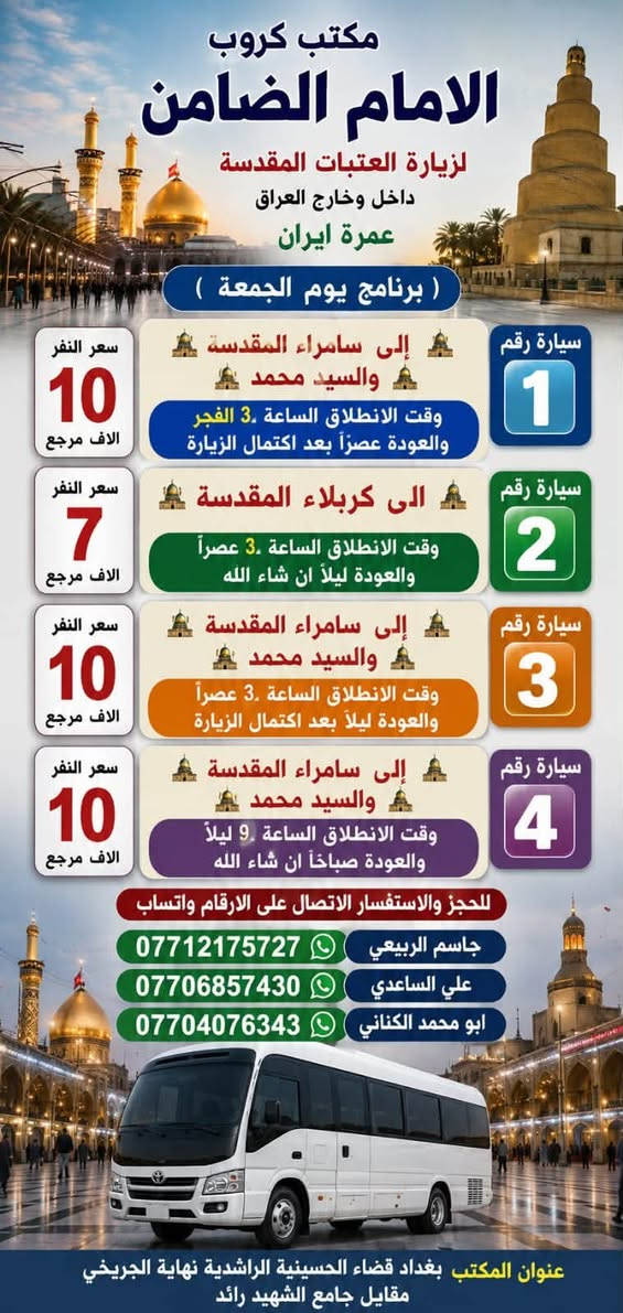 على بركة الله تعالى يعلن
#مكتب_كروب_الامام_الضامن عن جدول الرحلات الاسبوعي ليومي  #الخميس #الجمعه #السبت #رحلة #إيران_برا ٨/٢٢ و #رحلة_العمره_طيران بتاريخ ٩/٩ باقي مقاعد محدوده سارع بتسليم الجوازات عنوان المكتب قضاءالحسينية مجاور مطعم جكن اوسلو للحجز والاستفسار الاتصال بل الأرقام 
*********** #ابو_محمد_الكناني 
*********** #علي_الساعدي 
*********** #جاسم_الربيعي التفاصيل داخل البوسترات 👇👇👇
