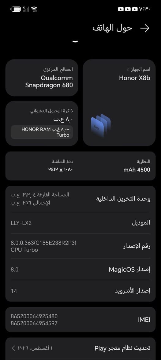 هونر 8كس
ذاكره ٢٥٨
بطاريه ٥٠٠٠
جهاز جديد ممبدل بي شي
سعره ب 160 بي مجال
وتساب ***********

نص مكتوب في الصور:
- حول الهاتف وحدة التخزين الداخلية الإجمالي ٢٥٦ غ.ب الموديل LLY-LX2 رقم الإصدار 8.0.0.363(C185E238R2P3) GPU Turbo إصدار MagicOS 8.0 إصدار الأندرويد 14 IMEI 865200064925480 865200064954597 تحديث نظام متجر Play ١ أغسطس، ٢٠٢٦ تحديث الأندرويد الأمنى ١ أغسطس، ٢٠٢٦ إصدار النطاق الأساسي 719346,719346 إصدار النواة 5.15.180-android13-8-ga83f29ae31b2 build-user@build-host #1 Wed Aug 12 08:51:12 UTC 2026 الحالة المعلومات القانونية معلومات المصادقة
- حول الهاتف اسم الجهاز Honor X8b المعالج المركزي Qualcomm Snapdragon 680 ذاكرة الوصول العشوائي ٨,٠ غ.ب + ٨,٠ غ.ب HONOR RAM Turbo البطارية mAh 4500 دقة الشاشة ٢٤١٢ x ١٠٨٠ وحدة التخزين الداخلية المساحة الفارغة ١٩٢,٠٤ غ.ب الإجمالي ٢٥٦ غ.ب الموديل LLY-LX2 رقم الإصدار 8.0.0.363(C185E238R2P3) GPU Turbo إصدار MagicOS 8.0 إصدار الأندرويد 14 IMEI 865200064925480 865200064954597 تحديث نظام متجر Play ١ أغسطس، ٢٠٢٦