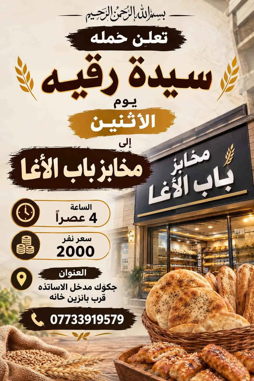 لا توجد تفاصيل

نص مكتوب في الصور:
- زيارة إلى وكربلاء المقدسه شريفه بنت الحسن يوم الثلاثاء بعد صلاة الظهر سعر النفر 10 ألف الانطلاق يوم الثلاثاء العنوان جنكوك الاساتذه قرب بانزين بانزين خانه حسين حسين ***********
- بسم الله الرحمن الرحيم
- تعلن حمله
- سيدة رقيه
- يوم
- الاثنين
- إلى
- مخابز باب الأغا
- الساعة
- 4 عصراً
- سعر نفر
- 2000
- العنوان
- جكوك مدخل الاساتذه
- قرب بانزين خانه
- ***********