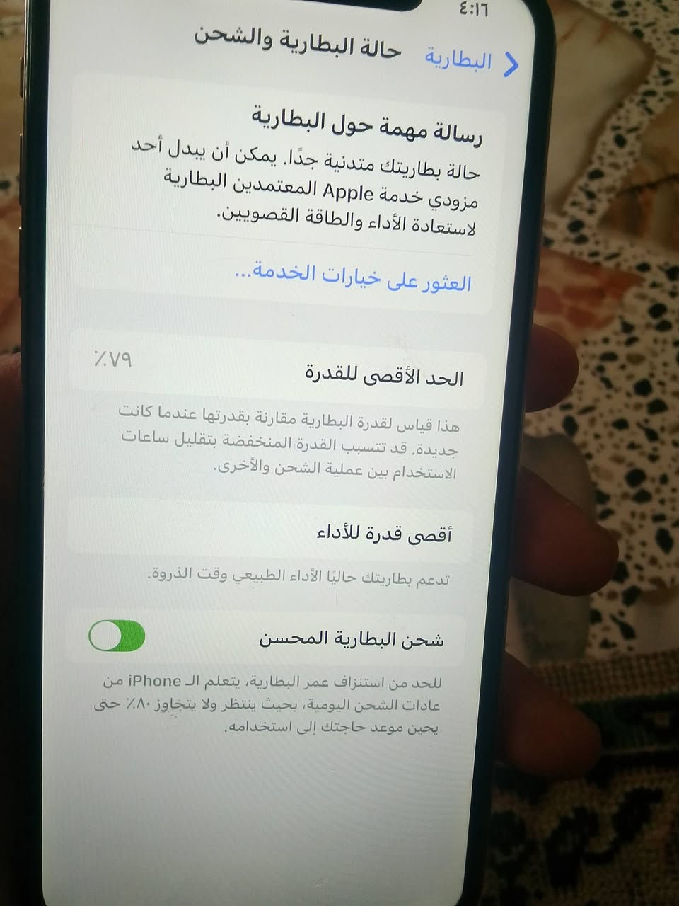يالله السلام عليكم اكس ماكس مكفول بس ضهر مفطور شاشه بلاديه بطاريه ٧٩هم بلاديه فيس ايدي يشتغل 
حله مشروع المسيب 
***********

نص مكتوب في الصور:
- ٤:١٦
- البطارية
- حالة البطارية والشحن
- رسالة مهمة حول البطارية
- حالة بطاريتك متدنية جدًا. يمكن أن يبدل أحد
- مزودي خدمة Apple المعتمدين البطارية
- لاستعادة الأداء والطاقة القصويين.
- العثور على خيارات الخدمة...
- ٧٩٪
- الحد الأقصى للقدرة
- هذا قياس لقدرة البطارية مقارنة بقدرتها عندما كانت
- جديدة. قد تتسبب القدرة المنخفضة بتقليل ساعات
- الاستخدام بين عملية الشحن والأخرى.
- أقصى قدرة للأداء
- تدعم بطاريتك حاليًا الأداء الطبيعي وقت الذروة.
- شحن البطارية المحسن
- للحد من استنزاف عمر البطارية، يتعلم الـ iPhone من
- عادات الشحن اليومية، بحيث ينتظر ولا يتجاوز ٨٠٪ حتى
- يحين موعد حاجتك إلى استخدامه.