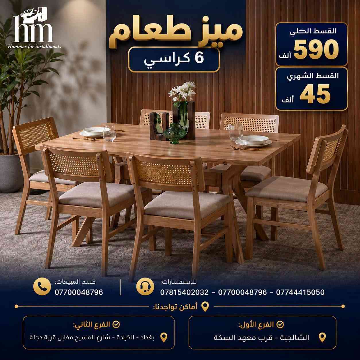 ⭐️ ميز طعام ⭐️

📍 أماكن تواجدنا:
✅ الفرع الأول: الشالجية – قرب دائرة السكك – مجاور هايبر حسين كامل
✅ الفرع الثاني: بغداد – الكرادة – شارع المسبح مقابل قرية دجلة

📅 أوقات الدوام:
🕙 من 10 صباحًا حتى 11 مساءً
(عدا الجمعة: عطلة الجمعية )

📞 للطلب والاستفسار:
📌 قسم المبيعات: ***********
📌 للاستفسارات: *********** – *********** – ***********

✨ زورونا أو تواصلوا معنا عبر صفحتنا للحصول على أفضل العروض! ✨

نص مكتوب في الصور:
- hm Hammer for installments ميز طعام 6 كراسي القسط الكلي 590 ألف القسط الشهري 45 ألف قسم المبيعات: *********** للاستفسارات: *********** - *********** - *********** أماكن تواجدنا: الفرع الأول: الشالجية - قرب معهد السكة الفرع الثاني: بغداد - الكرادة - شارع المسيح مقابل قرية دجلة
- hm Hammer for installments ميز طعام 6 كراسي القسط الكلي 590 ألف القسط الشهري 45 ألف قسم المبيعات: *********** للإستفسارات: *********** - *********** - *********** أماكن تواجدنا: الفرع الأول: الشالجية - قرب معهد السكة الفرع الثاني: بغداد - الكرادة - شارع المسيح مقابل قرية دجلة
- hm Hammer for installments ميز طعام 6 كراسي القسط الكلي 590 ألف القسط الشهري 45 ألف قسم المبيعات: *********** للاستفسارات: *********** - *********** - *********** أماكن تواجدنا: الفرع الثاني: بغداد - الكرادة - شارع المسيح مقابل قرية دجلة الفرع الأول: الشالجية - قرب معهد السكة
- hm Hammer for installments ميز طعام 4 كراسي بالقسط الكلي 725 ألف القسط الشهري 50 ألف قسم المبيعات: *********** للاستفسارات: *********** - *********** - *********** أماكن تواجدنا: الفرع الثاني: بغداد - الكرادة - شارع المسيح مقابل قرية دجلة الفرع الأول: الشالجية - قرب معهد السكة
- hm Hammer for installments ميز طعام 4 كراسي بالقسط الكلي 175 ألف القسط الشهري 15 ألف قسم المبيعات: *********** للاستفسارات: *********** - *********** - *********** أماكن تواجدنا: الفرع الأول: الشالجية - قرب معهد السكة الفرع الثاني: بغداد - الكرادة - شارع المسيح مقابل قرية دجلة