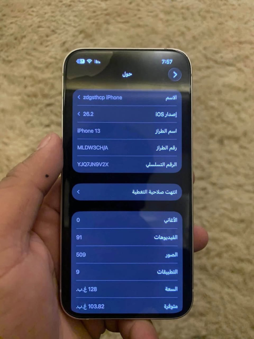 السلام عليكم

ايفون 13 عادي للبيع 

ذاكرة 128 

بطارية 91 

نموذج CH دبل سيم 

النظافة 97‎%‎

 الجهاز نورمال كلو ع وضع الشركة 

السعر 450

للاستفسار ***********  بي واتساب

نص مكتوب في الصور:
- 7:57
- حول
- الاسم
- zdgsthp iPhone
- إصدار iOS
- 26.2
- اسم الطراز
- iPhone 13
- رقم الطراز
- MLDW3CH/A
- الرقم التسلسلي
- YJQ7JN9V2X
- انتهت صلاحية التغطية
- الأغاني
- 0
- الفيديوهات
- 91
- الصور
- 509
- التطبيقات
- 9
- السعة
- 128 غ.ب.
- متوفرة
- 103.82 غ.ب.