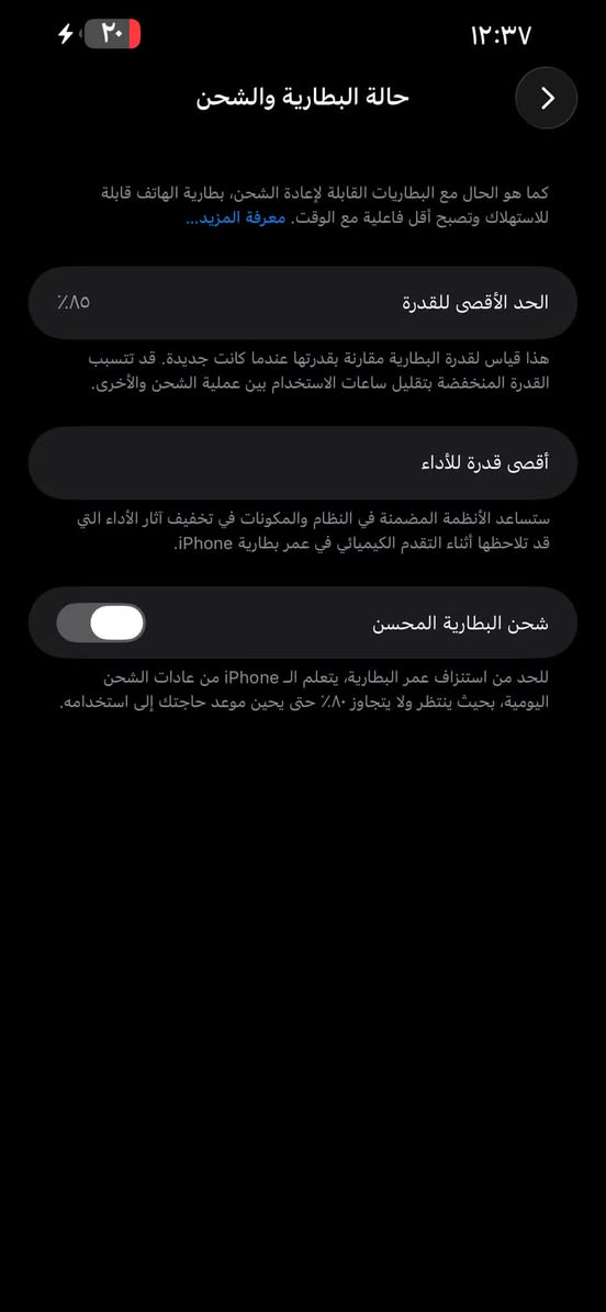 سلام عليكم مبايل ١٣بروماكس ذاكرته ٢٥٦ولا قطعه مبدلة بي ***********

نص مكتوب في الصور:
- ٢٠
- ١٢:٣٧
- حالة البطارية والشحن
- كما هو الحال مع البطاريات القابلة لإعادة الشحن، بطارية الهاتف قابلة للاستهلاك وتصبح أقل فاعلية مع الوقت. معرفة المزيد...
- الحد الأقصى للقدرة
- ٨٥٪
- هذا قياس لقدرة البطارية مقارنة بقدرتها عندما كانت جديدة. قد تتسبب القدرة المنخفضة بتقليل ساعات الاستخدام بين عملية الشحن والأخرى.
- أقصى قدرة للأداء
- ستساعد الأنظمة المضمنة في النظام والمكونات في تخفيف آثار الأداء التي قد تلاحظها أثناء التقدم الكيميائي في عمر بطارية iPhone.
- شحن البطارية المحسن
- للحد من استنزاف عمر البطارية، يتعلم الـ iPhone من عادات الشحن اليومية، بحيث ينتظر ولا يتجاوز ٨٠٪ حتى يحين موعد حاجتك إلى استخدامه.