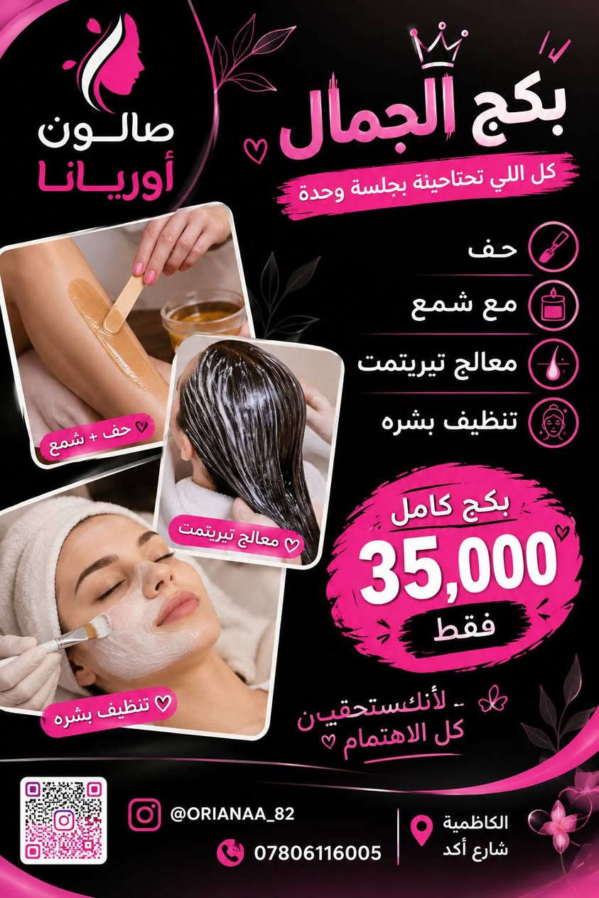 عروض،متتكرر تابعوا الصفحه بنات

نص مكتوب في الصور:
- صالون أوريانا
- عروض بكج الأظافر
- جمال أظافرك .. يليق بيك
- جل اكستيشن
- 25 ألف
- مظهر طبيعي
- ثبات عالي
- مناسب لكل الأوقات
- أناقة تدوم ..
- القدم
- 15 ألف
- تنظيف عميق
- ترطيب وتنعيم
- مظهر صحي وجميل
- قدمان ناعمتان .. راحة وجمال
- سترونك
- تقوية الأظافر
- منع التكسر
- مظهر لامع وطبيعي
- أظافر أقوى .. وأكثر صحة
- جليش
- ألوان مميزة
- ثبات طويل
- لمعان عالي
- ألوانك المفضلة .. دائماً معك
- واختاري لونك المفضل
- مع خدمة احترافية
- @ORIANA_82
- ***********
- الكاظمية
- شارع أكد
- صالون أوريانا بكج الجمال كل اللي تحتاجينة بجلسة وحدة حف مع شمع معالج تيريتمت تنظيف بشره حف + شمع معالج تيريتمت تنظيف بشره بكج كامل 35,000 فقط لأنك تستحقين كل الاهتمام @orianaa_82 *********** الكاظمية شارع أكد
- صالون أوريانا بكج الجمال كل ما تحتاجينه لإطلالة متكاملة صبغ شعر قصير تخصيل قص معالج تريتمنت صبغ شعر قصير تخصيل قص سشوار معالج تريتمنت بكج كامل 40,000 فقط جمال شعرك يبدأ من هنا شعرك .. جمالك @ORIANAA_82 *********** الكاظمية شارع أكد
- صالون أوريانا بشرة نقيه .. شعر صحي وإطلالة أجمل بكج متكامل تنظيف بشرة عميق لبشرة أكثر نضارة وصفاء معالج شعر لشعر صحي ولامع سشوار أو قص حسب رغبتك فقط 30,000 دينار لأنك تستحقين الأفضل @ORIANA_82 *********** الكاظمية شارع أكد بكج الجمال ميك اب + تسريحه + سشوار فقط 50,000 دينار إطلالتك .. عنوان ثقتك هدية مقدمة من صالوني المتواضع @ORIANA_82 *********** الكاظمية شارع أكد
- صالون أوريانا تسريح شعر إطلالة أجمل .. كل يوم لأن جمالك يستحق الأفضل أسعار الخدمة الشعر القصير يبدأ من 50,000 دينار دينار الشعر المتوسط يبدأ من 75,000 دينار الشعر الطويل يبدأ من 100,000 دينار شعر قصير شعر متوسط تسريحة سهرة ومناسبات شعر طويل هديه مقدمه من صالونى المتواضع هدية كل تسريحة تشمل غسل الشعر بسامبو خاص تصفيف احترافي تغذية ولمعان للشعر لمسة جمل إضافية من صالونا @ORIANA_82 *********** جمالك .. أولويتنا الكاظمية شارع أكد
