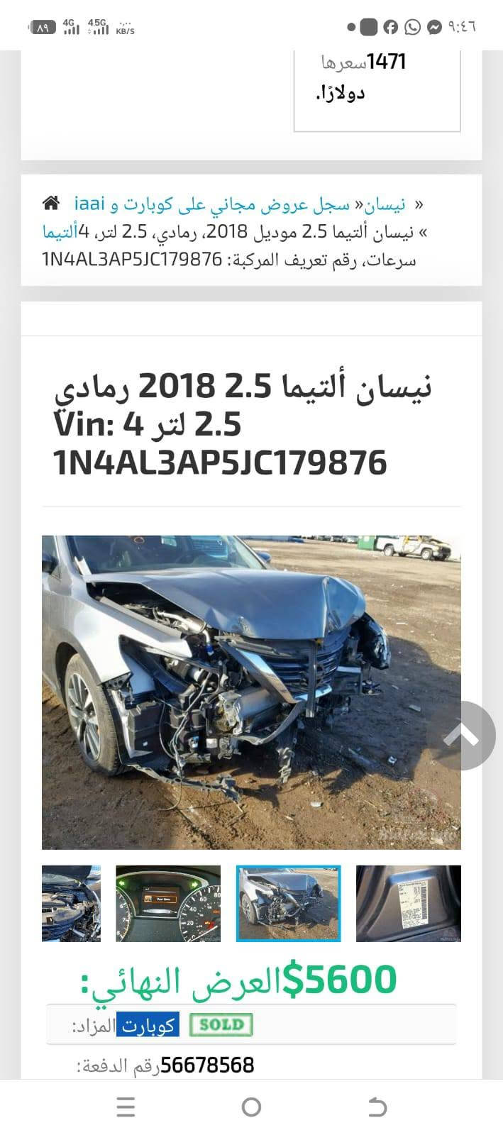 السلام عليكم نيسان التيما موديل 18 سياره  وخير من الله رقم اربيل مكان دياله الخالص سعر 118 الستفسار علئ هذا رقم *********** الحادث بامنشور

نص مكتوب في الصور:
- 1471 سعرها دولارًا. نيسان " سجل عروض مجاني على كوبارت و iaai » نيسان ألتيما 2.5 موديل 2018، رمادي، 2.5 لتر، 4 ألتيما سرعات، رقم تعريف المركبة: 1N4AL3AP5JC179876 نيسان ألتيما 2.5 2018 رمادي Vin: 4 2.5 لتر 1N4AL3AP5JC179876 5600$ العرض النهائي: SOLD كوبارت المزاد: رقم الدفعة: 56678568