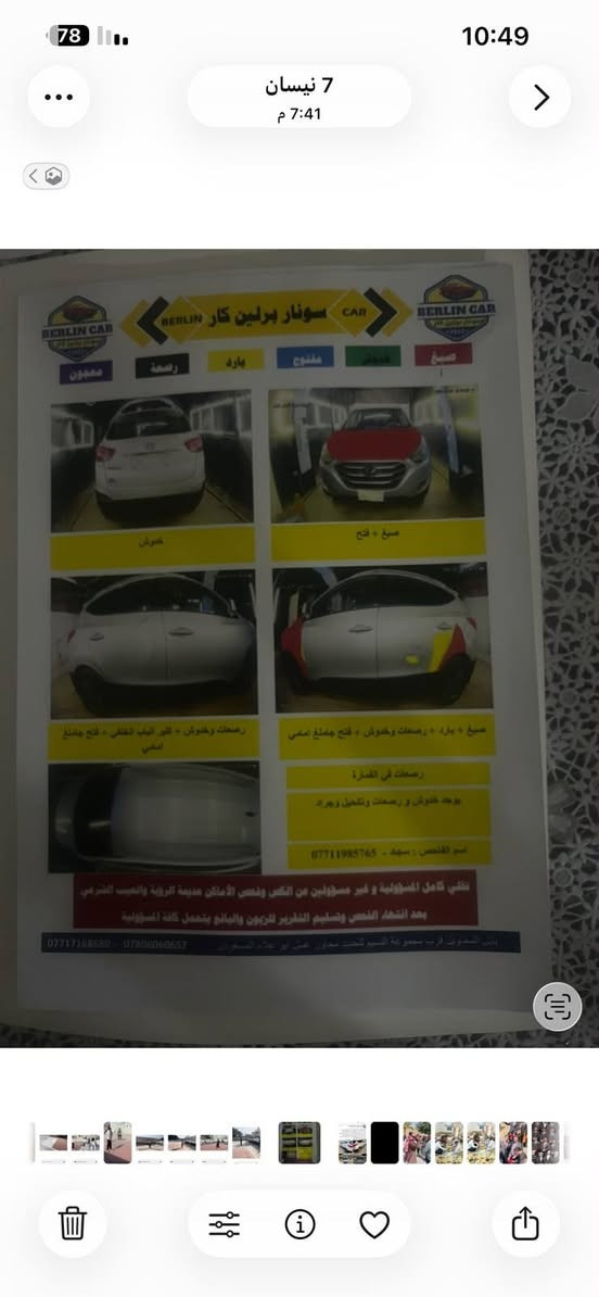 السلام عليكم من رخصة الادمن المحترم توسان امريكي 2014  بغداد بيهه صبغ قطعتين وداير الجاملغ الخلفي الايسر مكينه وكير وحداديه خير من الله تخم تاير جديد  ويل كب كروم  تحكمات جهتين  كشنات جلد كهرباء  شاشه كبيره كامرات  دكم جام اوتو  السعر 115 بيهه مجال بسيط  للاستفسار  ***********

نص مكتوب في الصور:
- 7 نيسان 7:41 م سنوار برلين كار صبغ صبغ + فتح صبغ + بارد + رصعات وخدوش + فتح صبغ امامي فتح الباب الخلفي + فتح جنغ امامي رصعات في الفمرة يوجد خدوش و رصعات وتكحيل وبارد اسم الفاحص : سيد - *********** نقتني كامل المسؤولية و غير مسؤولين من الكس وفحص الأماكن مدينة الرؤية والتيب الشرقي بعد انتهاء الفحص وتسليم التقرير للزبون والبائع يتحمل كافة المسؤولية يمنع المحيون قرب مجموعة السير تخت سحول عمل أبو علاء المحوني *********** - 07A06060657
- 78 10:48 3 نيسان 5:16 م
- 3 نيسان 5:17 م