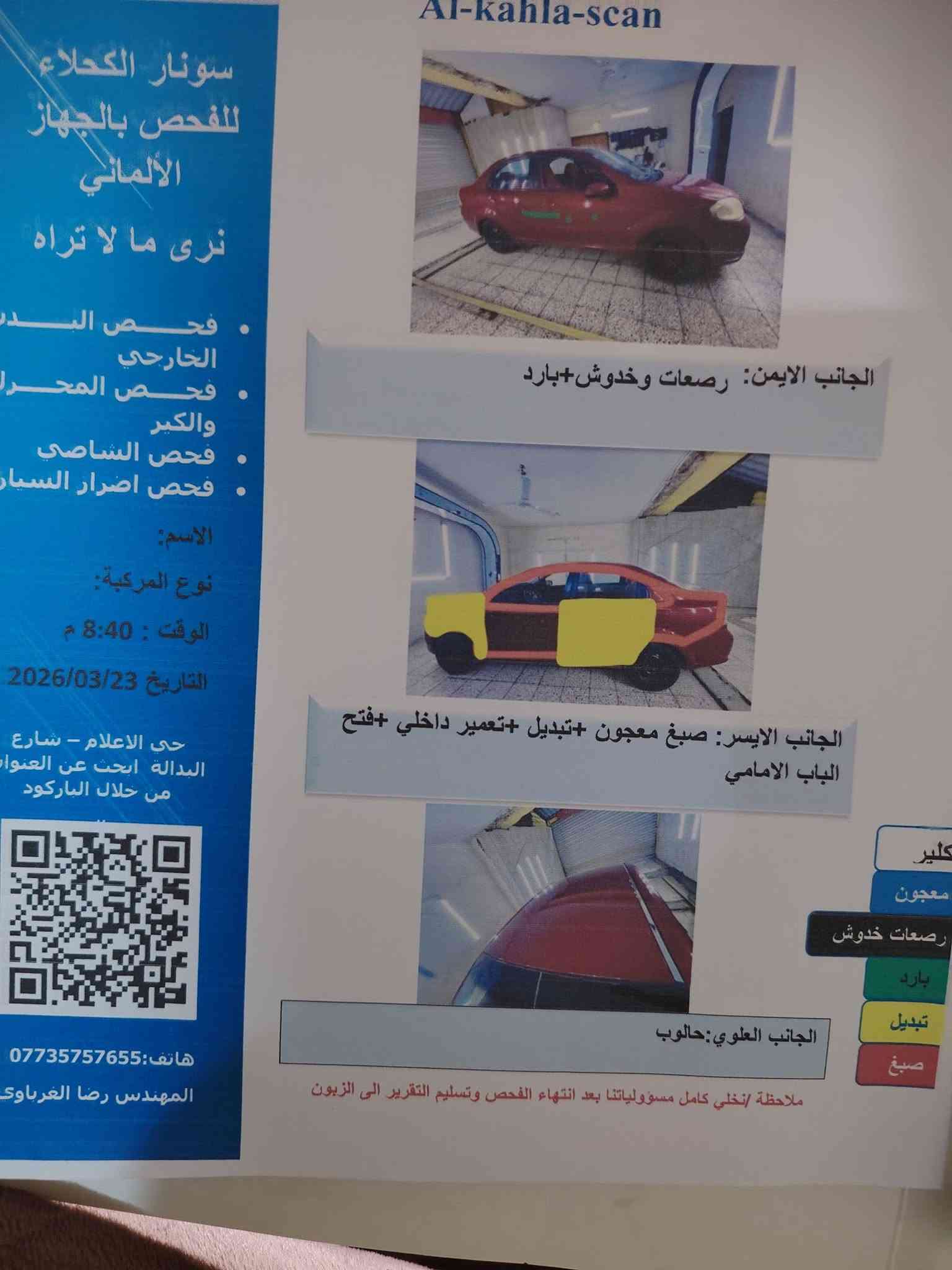 سلام عليكم افيو 2009 أمريكي مجرك 1600 مسكر  رقم بغداد بسمي ماشه 130 هزه جديده سياره كير و محرك جدد مال حاويه تبريد شغال رقمه و سنويه جدد عنوان بغداد الدوره سعر 55  🔒 *********** اخوان الشراي ايخابر

نص مكتوب في الصور:
- Al-kahla-scan
- الجانب الايمن: رصعات وخدوش+بارد
- الجانب الايسر: صبغ معجون +تبديل +تعمير داخلي +فتح الباب الامامي
- الجانب العلوي: حالوب
- كلير
- معجون
- رصعات خدوش
- بارد
- تبديل
- صبغ
- ملاحظة / نخلي كامل مسؤولياتنا بعد انتهاء الفحص وتسليم التقرير الى الزبون
- سونار الكحلاء للفحص بالجهاز الالماني
- نرى ما لا تراه
- فحص البدن الخارجي
- فحص المحرك والكيْر
- فحص الشاصي
- فحص اضرار السيارات
- الاسم:
- نوع المركبة:
- الوقت: 8:40 م
- التاريخ 2026/03/23
- حي الاعلام - شارع البدالة ابحث عن العنوان من خلال الباركود
- هاتف: ***********
- المهندس رضا الغرباوي