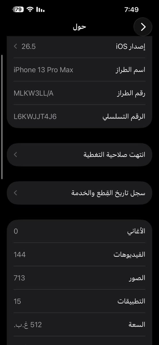 ايفون 13 برو ماكس اسود نظيف جدا
ذاكرة 512 بطاريه بلادي 76 الجهاز نظيف وتر ما مفتوح ولا مستبدل بي اي قطعه
725 ألف وبي مجال بسيط 
***********

نص مكتوب في الصور:
- حالة البطارية والشحن رسالة مهمة حول البطارية حالة بطاريتك متدنية جدًا. يمكن أن يبدل أحد مزودي خدمة Apple المعتمدين البطارية لاستعادة الأداء والطاقة القصويين. العثور على خيارات الخدمة... الحد الأقصى للقدرة 76% هذا قياس لقدرة البطارية مقارنة بقدرتها عندما كانت جديدة. قد تتسبب القدرة المنخفضة بتقليل ساعات الاستخدام بين عملية الشحن والأخرى. أقصى قدرة للأداء ستساعد الأنظمة المضمنة في النظام والمكونات في تخفيف آثار الأداء التي قد تلاحظها أثناء التقدم الكيميائي في عمر بطارية iPhone. شحن البطارية المحسن للحد من استنزاف عمر البطارية، يتعلم الـ iPhone من عادات الشحن اليومية، بحيث ينتظر ولا يتجاوز 80% حتى يحين موعد حاجتك إلى استخدامه.
- 79 7:49 حول < 26.5 إصدار iOS iPhone 13 Pro Max اسم الطراز MLKW3LL/A رقم الطراز L6KWJJT4J6 الرقم التسلسلي < انتهت صلاحية التغطية < سجل تاريخ القطع والخدمة 0 الأغاني 144 الفيديوهات 713 الصور 15 التطبيقات 512 غ.ب. السعة