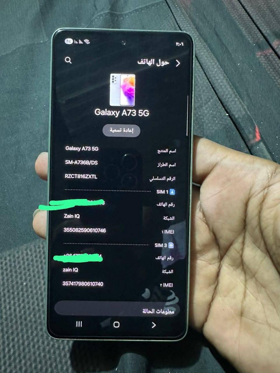 سامسونغ A73 5G نسخه الشرق الاوسط خطين شاشه سوبر اموليد بصمه بالشاشه 
ذاكرة ٢٦٥ جهاز نضيف مابيه اي عطل فقط كسر بالضهر واحد ومامثر ابد على الفحص سعر الجهاز ١٦٠ قفل مكاني ناصرية مركز رقمي ***********

نص مكتوب في الصور:
- ٢:٠٦
- حول الهاتف
- Galaxy A73 5G
- إعادة تسمية
- اسم المنتج
- اسم الطراز
- SM-A736B/DS
- الرقم التسلسلي
- RZCT816ZXTL
- SIM 1
- رقم الهاتف
- الشبكة
- Zain IQ
- IMEI
- 355082590610746
- SIM 3
- 357417980610740
- معلومات الحالة