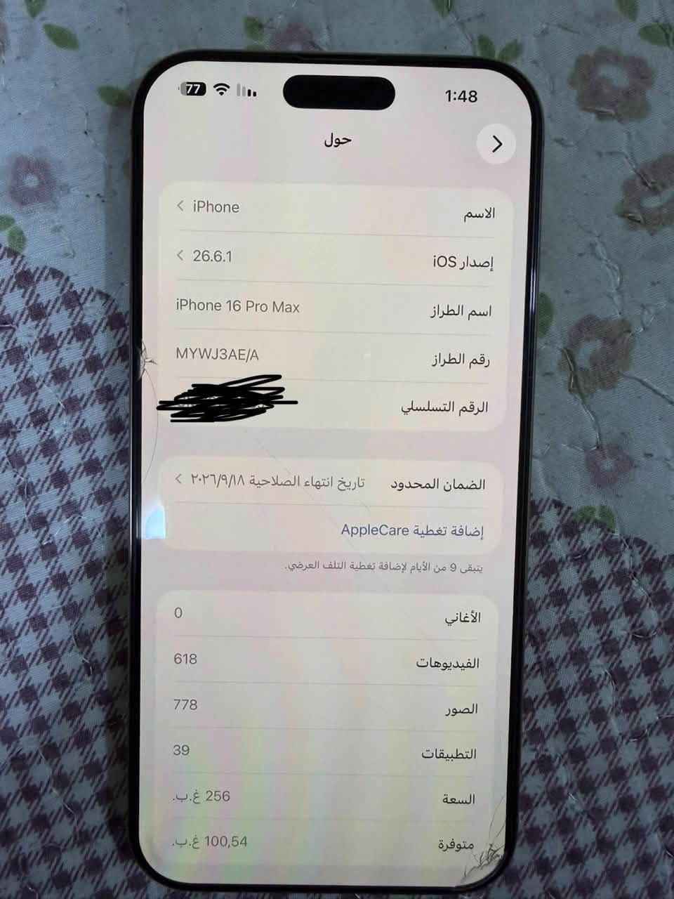 البيع/16/Pro ماكس ‏الجواز نظيف ‏ ‏اتصال ***********￼￼￼

نص مكتوب في الصور:
- 1:47 77 حالة البطارية < حالة البطارية عادية تعمل بطارية iPhone هذه على النحو المتوقع. حول البطارية والضمان... الحد الأقصى للقدرة 94% هذا قياس لقدرة البطارية مقارنة بقدرتها عندما كانت جديدة. قد تتسبب القدرة المنخفضة بتقليل ساعات الاستخدام بين عملية الشحن والأخرى. عدد الدورات 331 هذا هو عدد مرات استهلاك iPhone لقدرة البطارية. معرفة المزيد... تاريخ التصنيع مايو 2025 أول استخدام سبتمبر 2025
- 77 1:48
- حول >
- < iPhone الاسم
- < 26.6.1 إصدار iOS
- iPhone 16 Pro Max اسم الطراز
- MYWJ3AE/A رقم الطراز
- الرقم التسلسلي
- الضمان المحدود تاريخ انتهاء الصلاحية ٢٠٢٦/٩/١٨ >
- إضافة تغطية AppleCare
- تبقى 9 من الأيام لإضافة تغطية التلف العرضي.
- 0 الأغاني
- 618 الفيديوهات
- 778 الصور
- 39 التطبيقات
- 256 غ.ب.
- السعة
- 100,54 غ.ب.
- متوفرة