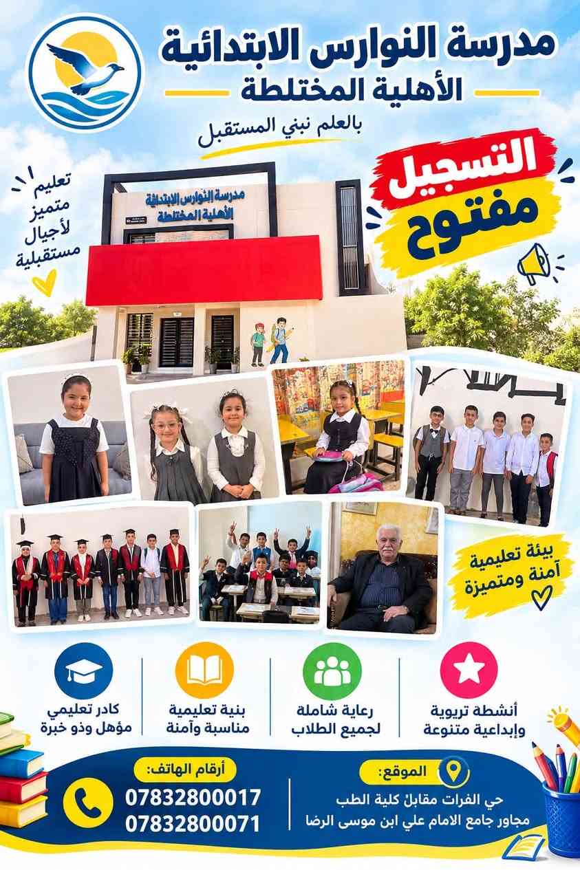 🔴🔴 اعلان 📢📢📢

تخفيضات تخفيضات في الأسعار في مدرستنا 

تعلن مدرسةالنوارس الابتدائية الاهلية المختلطة عن فتح باب التسجيل  للتلاميذ الجدد الابتدائي وقبول التلاميذ من المدارس الاخرى للعام الدراسي (2026  /2027) وتجديد المقعد الدراسي لتلاميذنا علمًا ان المقاعد محدودة .

🌟أهم مميزات مدرستنا :- 

🛑القاعات مكيفه ومراقبة بالكاميرات📣
🛑انجاز الواجب البيتي 50./. داخل المدرسة 

🛑أستخدام نظام التواصل الألكتروني بين المدرسة 🏫وأولياء أمور التلاميذ👪 لإرسال الواجبات المدرسية✏️ والحضور والتبليغات الأخرى 📣
🛑التعليم عن طريق كادر ذو كفاءةعاليةومستوى عالٍ من الخبرة
 

🌺🛑خطوط نقل 

🛑- قاعات دراسية مكيفة - مختبرات علمية🔭🌡 - حمامات صحية 🚽🚰

📌تقوم المدرسة بأنشطة علمية وثقافية وفنية سمعية ومرئية وبطرق تدريس حديثة تساعد الطالب على الابداع .⛹

📍العنوان /الديوانية حي الفرات مقابل كلية الطب الشارع المؤدي الى مستوصف حي الفرات 

للاستفسار الأرقام التالية 

***********

***********

نص مكتوب في الصور:
- مدرسة النوارس الابتدائية الاهلية المختلطة التسجيل مفتوح معاً نحو مستقبل أكثر إشراقاً لأبنائنا كادر تعليمي مؤهل وذو خبرة بيئة تعليمية مناسبة وآمنة رعاية شاملة لجميع الطلاب أنشطة تربوية وإبداعية متنوعة موقع المدرسة حي الفرات مقابل كلية الطب مجاور جامع الامام علي ابن موسى الرضا أرقام الهاتف *********** *********** مع النوارس... نصنع الفرق
- مدرسة النوارس الابتدائية الأهلية المختلطة بالعلم نبني المستقبل التسجيل مفتوح تعليم متميز لأجيال مستقبلية بيئة تعليمية آمنة ومتميزة كادر تعليمي مؤهل وذو خبرة بنية تعليمية مناسبة وآمنة رعاية شاملة لجميع الطلاب أنشطة تربوية وإبداعية متنوعة الموقع: حي الفرات مقابل كلية الطب مجاور جامع الامام علي ابن موسى الرضا أرقام الهاتف: *********** ***********
- التسجيل مفتوح مدرسة النوارس الابتدائية الأهلية المختلطة نستقبل أبناءكم وبناتكم بكل اهتمام ورعاية بيئة تعليمية آمنة ومتميزة الموقع: حي الفرات مقابل كلية الطب، مجاور جامع الإمام علي ابن موسى الرضا للاستفسار والتسجيل: *********** - ***********