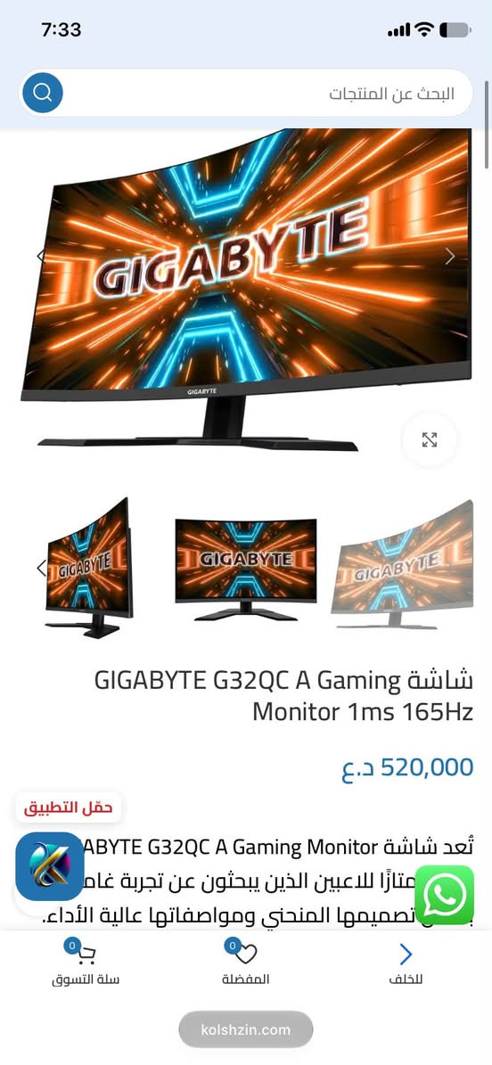 السلام عليكم شاشه GIGABYTE G32QC  غنيه عن التعريف بيها شخط خفيف مينشاف اصلا وماماثر ابد اريدها ب ٢٥٠ قفل راجاء مكاني بغداد كراده شارع ٦٢ رقمي ***********

نص مكتوب في الصور:
- 7:33 البحث عن المنتجات GIGABYTE G32QC A Gaming شاشة Monitor 1ms 165Hz 520,000 د.ع حقل التطبيق ABYTE G32QC A Gaming Monitor تُعد شاشة ممتازًا للاعبين الذين يبحثون عن تجربة غام تصميمها المنحني ومواصفاتها عالية الأداء. 0 سلة التسوق 0 المفضلة للخلف kolshzin.com