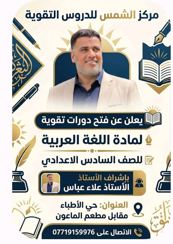 🔴🟠🟡دورات جديدة🟡🟠🔴

على بركة اللّٰه نبدأ التسجيل للدورة الدراسية الجديدة( التقوية / دور ثاني)
⬅️  لطلاب المتوسطة والإعدادية  ➡️

🔴إضافة إلى طلبة الخارجي🔴

💥سارعوا بالتسجيل 💥

✅نخبة من أفضل الأساتذة في كربلاء
✅تستمر الدورة لغاية الامتحان الوزاري وامتحانات نهاية السنة للصفوف غير المنتهية
والنظام الآخر دورة خلال العطلة الصيفية لمدة 6 أشهر

✅امتحانات يومية وشهرية إضافة إلى امتحانات شاملة وعلى نمط الأسئلة الوزارية
✅مراجعة قبل الامتحان الوزاري
✅ أول ثلاث محاضرات مجانية لمعرفة اسلوب الأستاذ وطريقته في التدريس
✅متابعة وتواصل مستمر مع أولياء الأمور

للإستفسار راسلونا عبر مواقع التواصل الاجتماعي أو يمكنكم الإتصال  على ***********

العنوان /  كربلاء / حي الأطباء مقابل مطعم الماعون.
مركز الشمس لدروس التقوية 
#طريقك_نحو_التفوق

نص مكتوب في الصور:
- معهد الشمس لتقوية المناهج الدراسية نخبة من أفضل المدرسات الست هبة السلامي اللغة الإنجليزية الست آيات سعيد الرياضيات الست جنان الصافي الكيمياء الست نور الخزعلي اللغة العربية الست زينب الاسدي الفيزياء الاتصال على *********** سجل الآن.. مقاعدنا محدودة
- مركز الشمس للدروس التقوية يعلن عن فتح دورات تقوية لمادة اللغة العربية للصف السادس الاعدادي بإشراف الأستاذ الأستاذ علاء عباس العنوان: حي الأطباء مقابل مطعم الماعون الاتصال على ***********